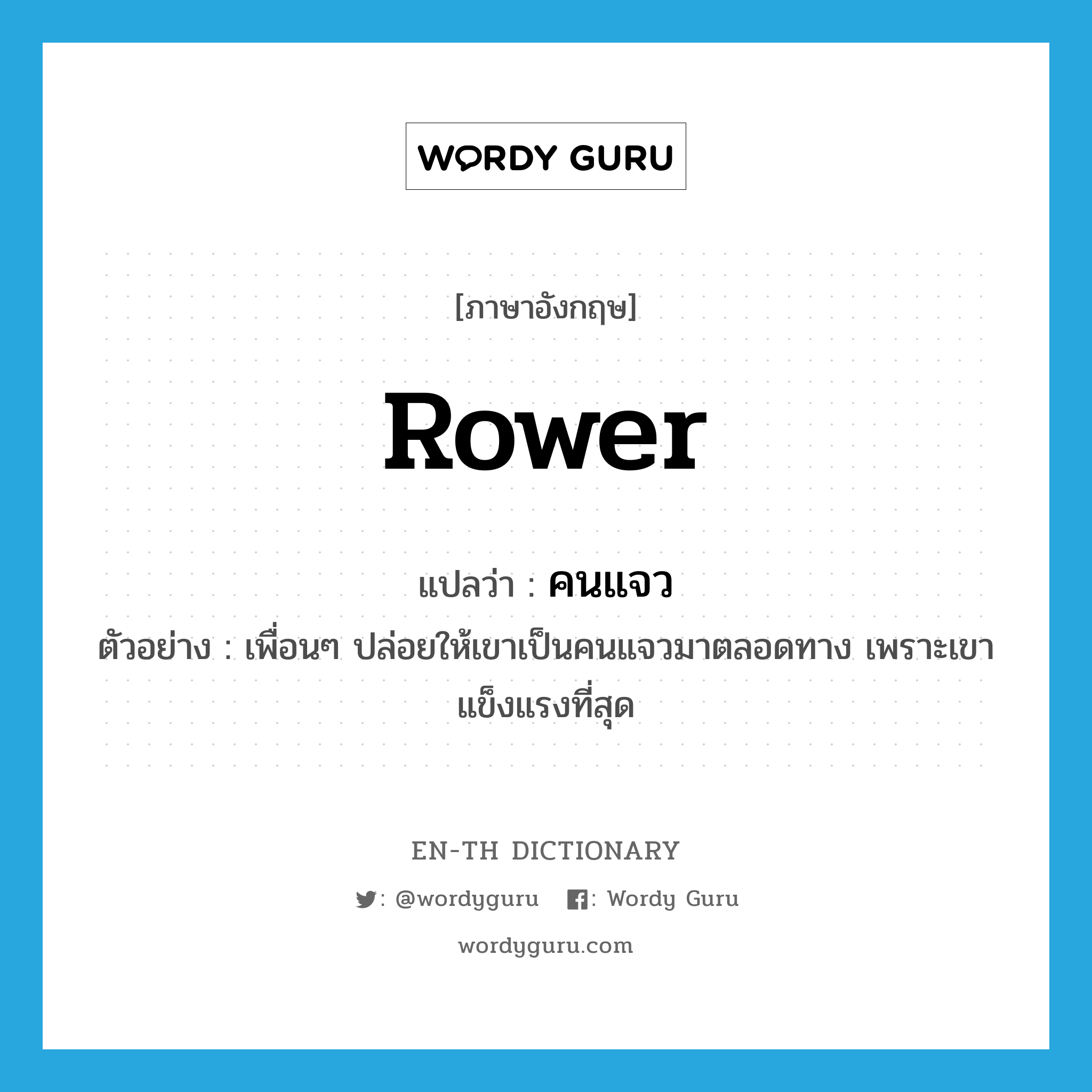 rower แปลว่า?, คำศัพท์ภาษาอังกฤษ rower แปลว่า คนแจว ประเภท N ตัวอย่าง เพื่อนๆ ปล่อยให้เขาเป็นคนแจวมาตลอดทาง เพราะเขาแข็งแรงที่สุด หมวด N