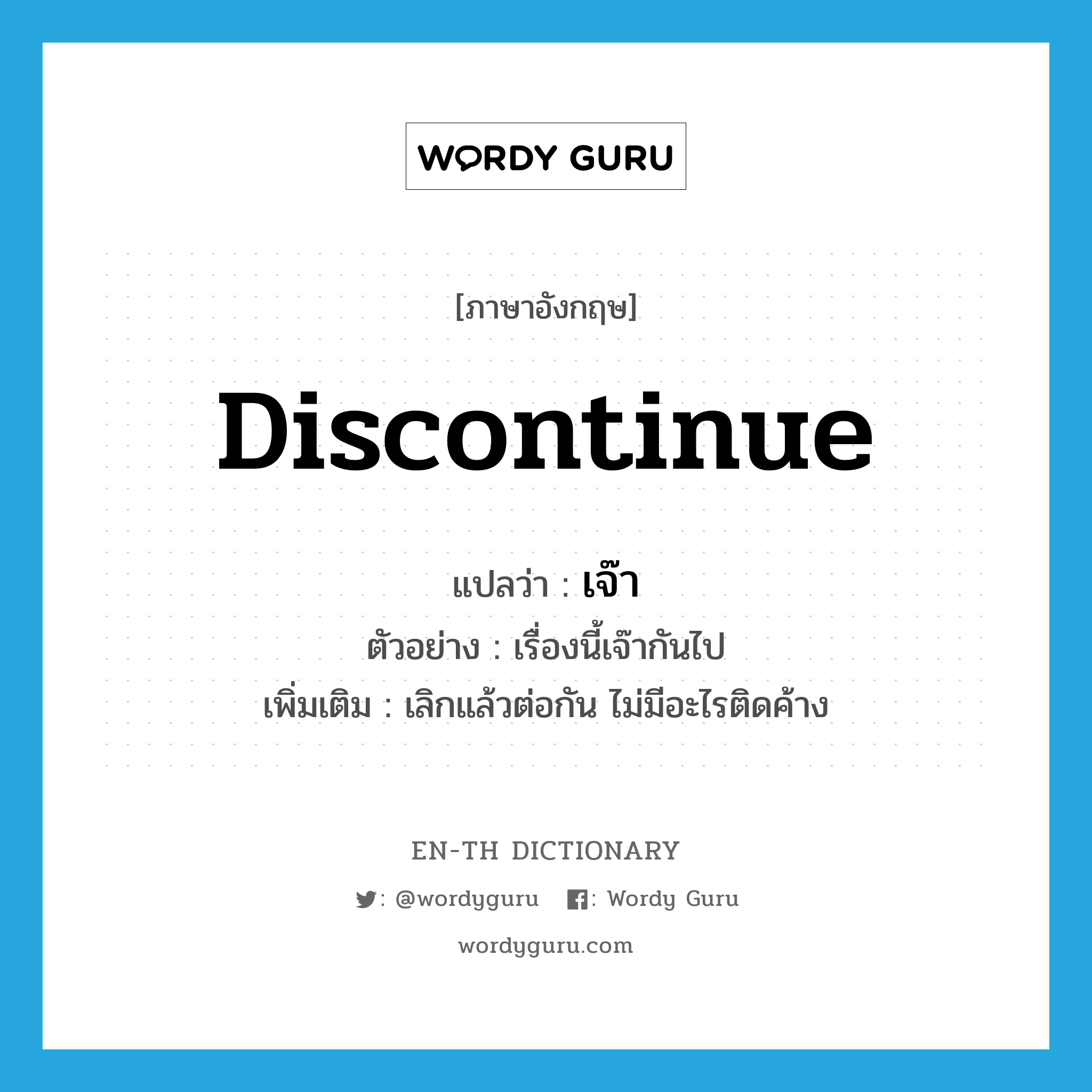 discontinue แปลว่า?, คำศัพท์ภาษาอังกฤษ discontinue แปลว่า เจ๊า ประเภท V ตัวอย่าง เรื่องนี้เจ๊ากันไป เพิ่มเติม เลิกแล้วต่อกัน ไม่มีอะไรติดค้าง หมวด V