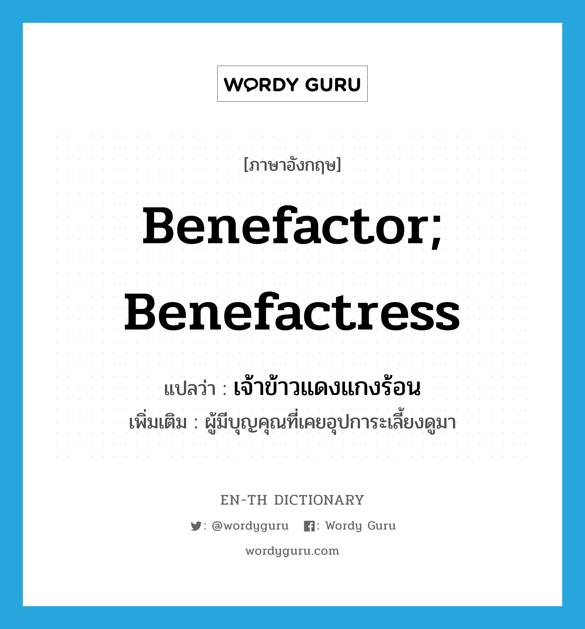 benefactor; benefactress แปลว่า?, คำศัพท์ภาษาอังกฤษ benefactor; benefactress แปลว่า เจ้าข้าวแดงแกงร้อน ประเภท N เพิ่มเติม ผู้มีบุญคุณที่เคยอุปการะเลี้ยงดูมา หมวด N