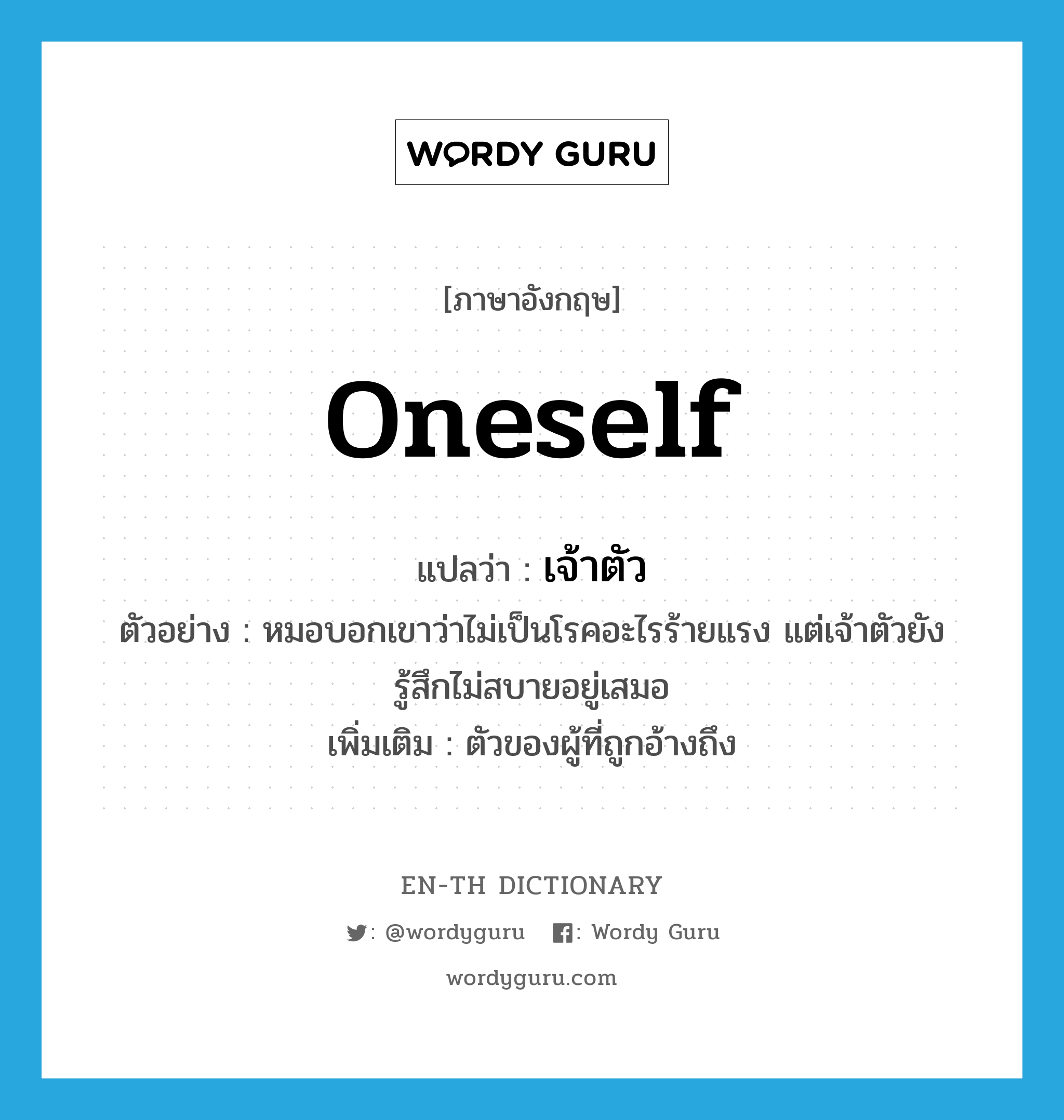 oneself แปลว่า?, คำศัพท์ภาษาอังกฤษ oneself แปลว่า เจ้าตัว ประเภท N ตัวอย่าง หมอบอกเขาว่าไม่เป็นโรคอะไรร้ายแรง แต่เจ้าตัวยังรู้สึกไม่สบายอยู่เสมอ เพิ่มเติม ตัวของผู้ที่ถูกอ้างถึง หมวด N