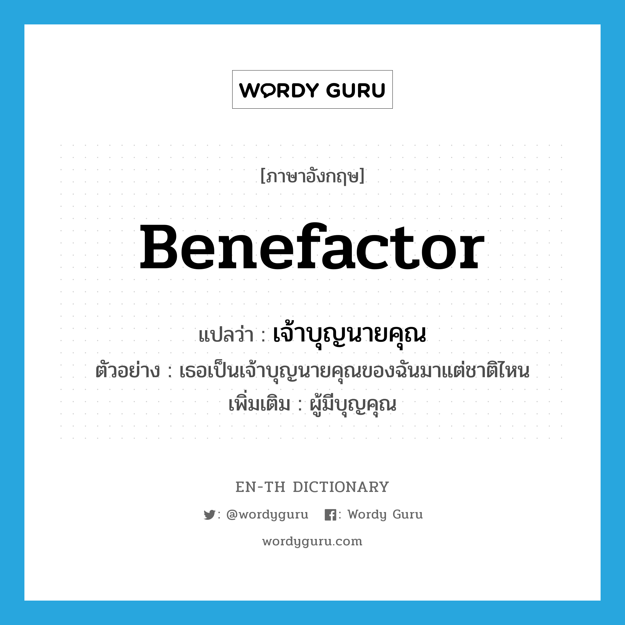 benefactor แปลว่า?, คำศัพท์ภาษาอังกฤษ benefactor แปลว่า เจ้าบุญนายคุณ ประเภท N ตัวอย่าง เธอเป็นเจ้าบุญนายคุณของฉันมาแต่ชาติไหน เพิ่มเติม ผู้มีบุญคุณ หมวด N