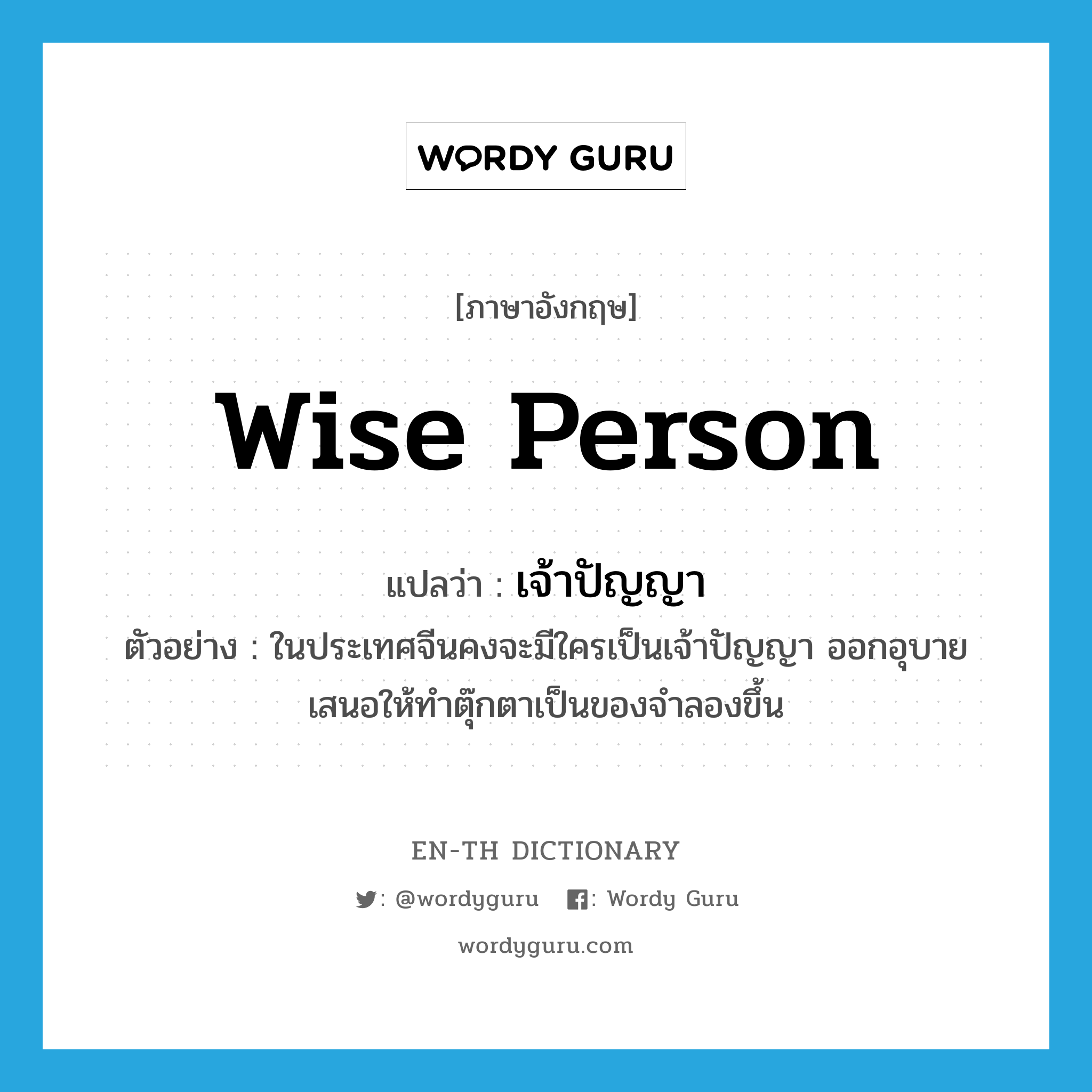 wise person แปลว่า?, คำศัพท์ภาษาอังกฤษ wise person แปลว่า เจ้าปัญญา ประเภท N ตัวอย่าง ในประเทศจีนคงจะมีใครเป็นเจ้าปัญญา ออกอุบายเสนอให้ทำตุ๊กตาเป็นของจำลองขึ้น หมวด N