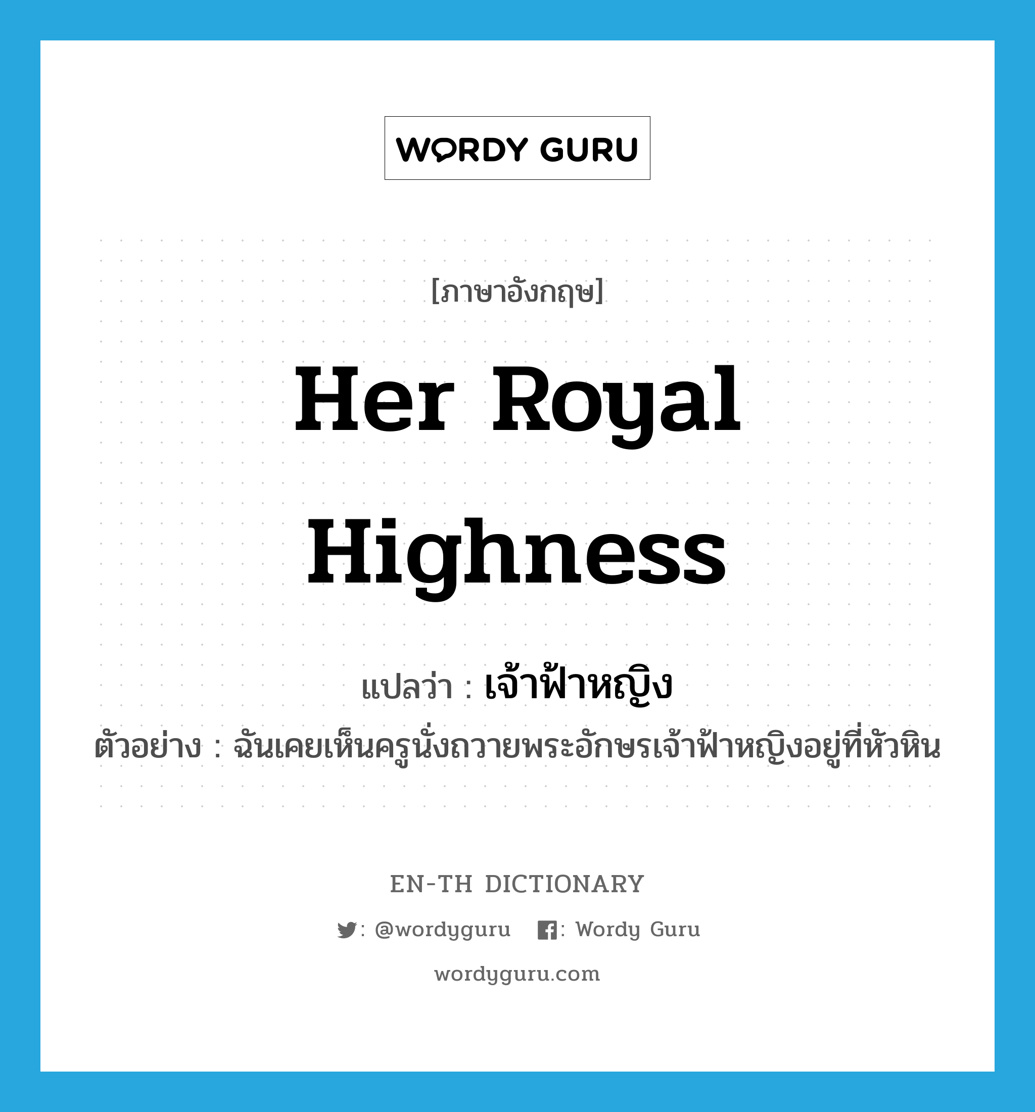 Her Royal Highness แปลว่า?, คำศัพท์ภาษาอังกฤษ Her Royal Highness แปลว่า เจ้าฟ้าหญิง ประเภท N ตัวอย่าง ฉันเคยเห็นครูนั่งถวายพระอักษรเจ้าฟ้าหญิงอยู่ที่หัวหิน หมวด N