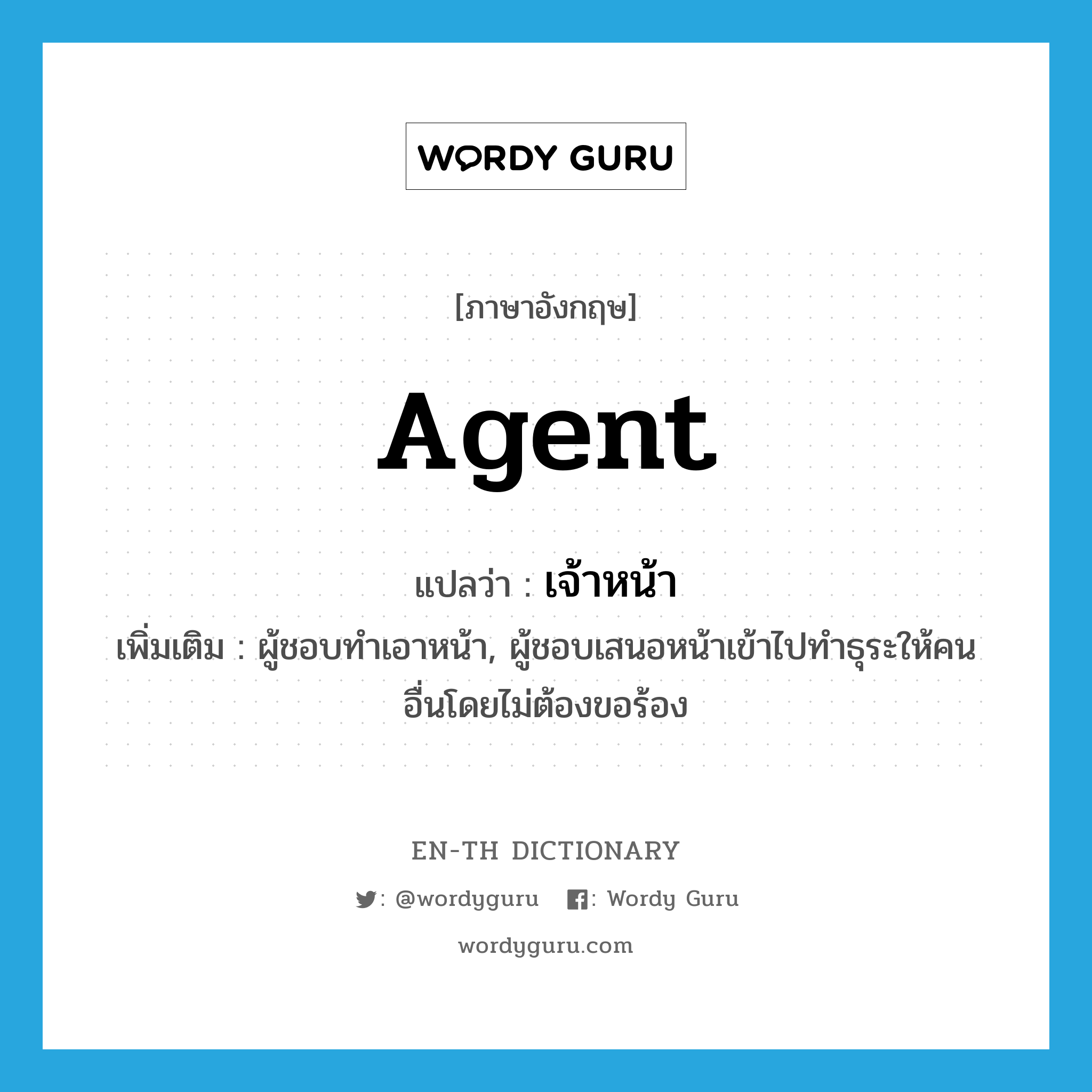 agent แปลว่า?, คำศัพท์ภาษาอังกฤษ agent แปลว่า เจ้าหน้า ประเภท N เพิ่มเติม ผู้ชอบทำเอาหน้า, ผู้ชอบเสนอหน้าเข้าไปทำธุระให้คนอื่นโดยไม่ต้องขอร้อง หมวด N