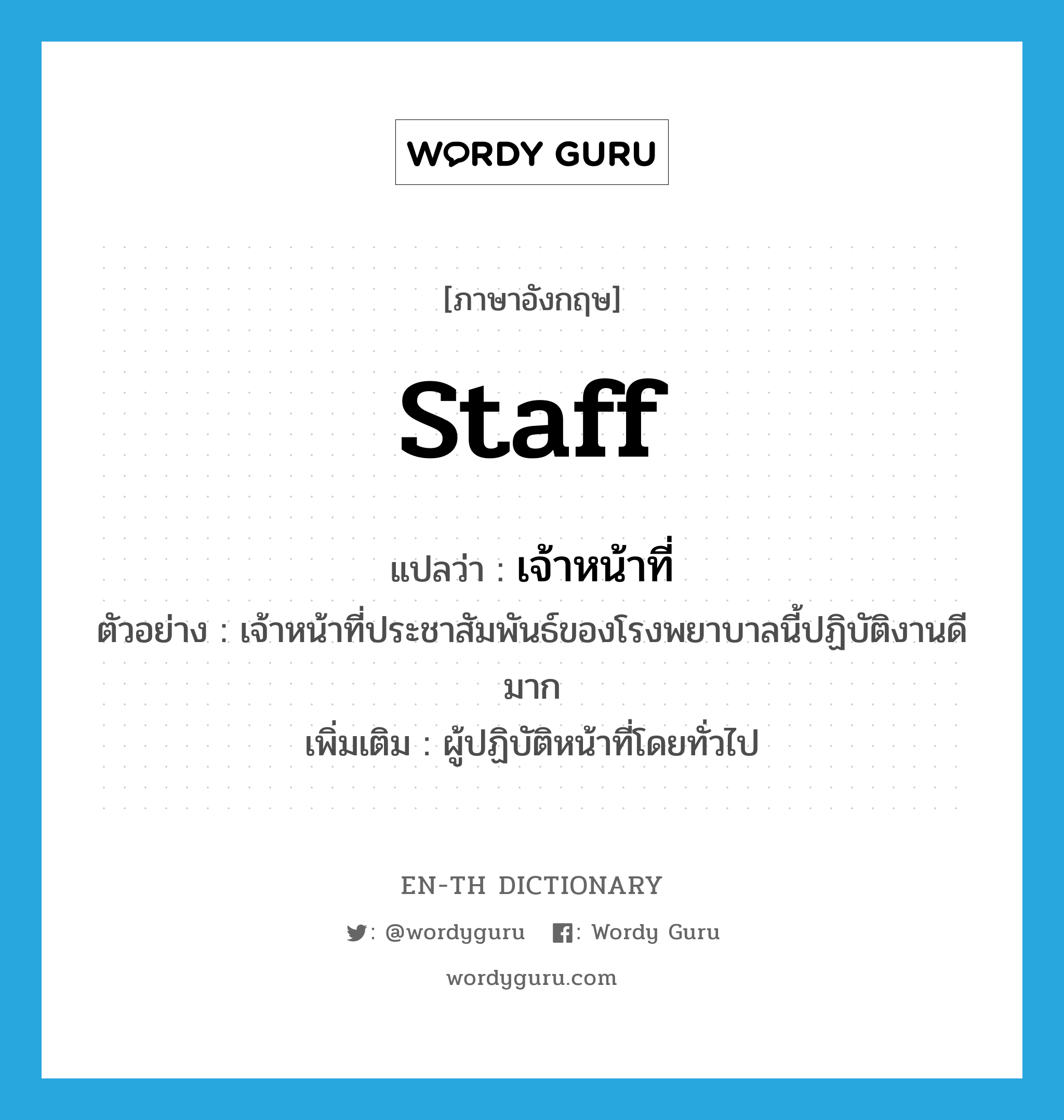 staff แปลว่า?, คำศัพท์ภาษาอังกฤษ staff แปลว่า เจ้าหน้าที่ ประเภท N ตัวอย่าง เจ้าหน้าที่ประชาสัมพันธ์ของโรงพยาบาลนี้ปฏิบัติงานดีมาก เพิ่มเติม ผู้ปฏิบัติหน้าที่โดยทั่วไป หมวด N