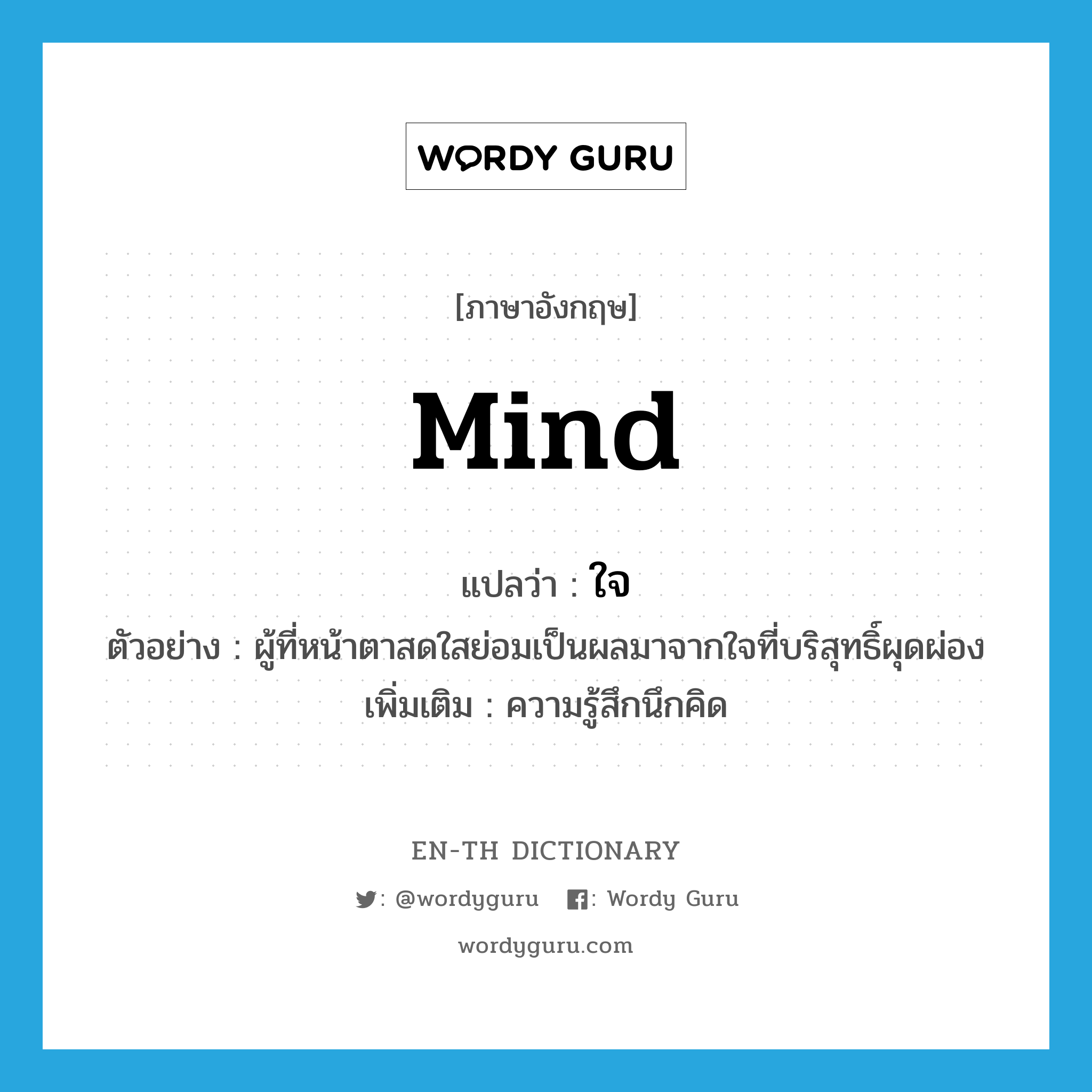 mind แปลว่า?, คำศัพท์ภาษาอังกฤษ mind แปลว่า ใจ ประเภท N ตัวอย่าง ผู้ที่หน้าตาสดใสย่อมเป็นผลมาจากใจที่บริสุทธิ์ผุดผ่อง เพิ่มเติม ความรู้สึกนึกคิด หมวด N