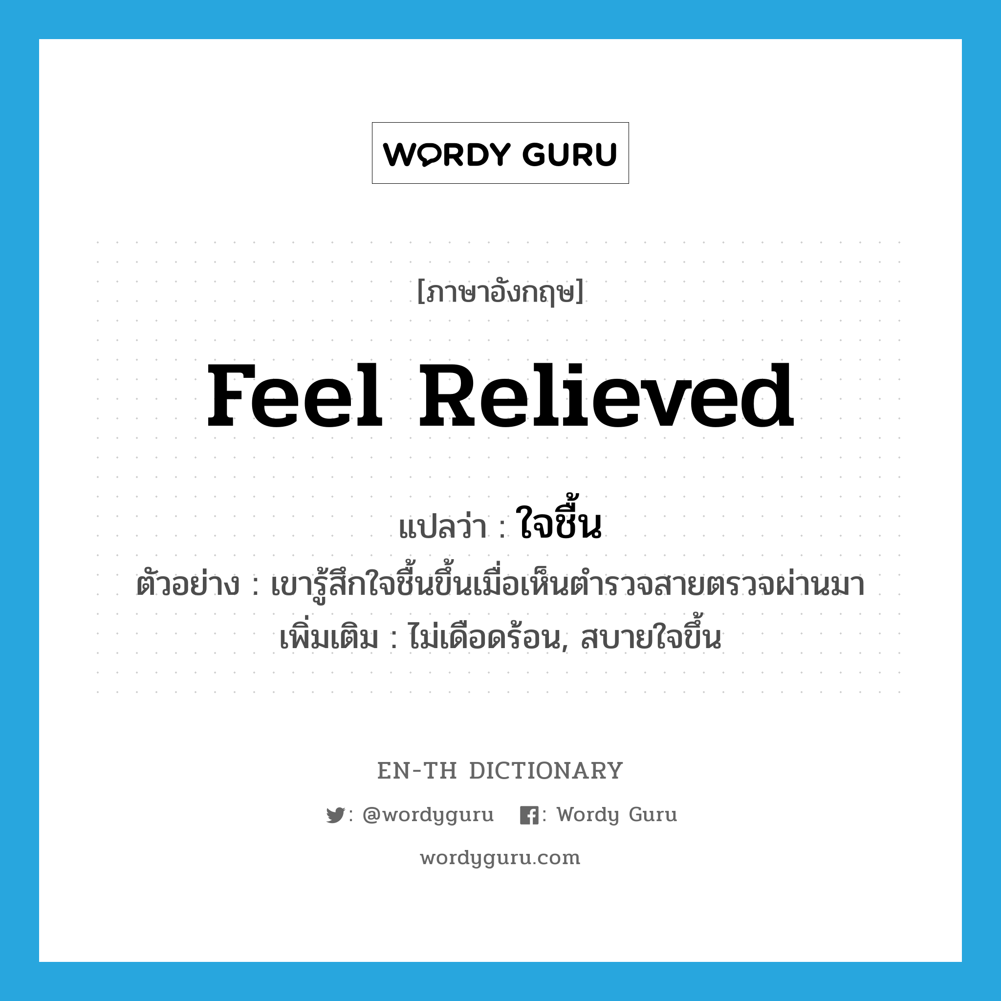 feel relieved แปลว่า?, คำศัพท์ภาษาอังกฤษ feel relieved แปลว่า ใจชื้น ประเภท V ตัวอย่าง เขารู้สึกใจชื้นขึ้นเมื่อเห็นตำรวจสายตรวจผ่านมา เพิ่มเติม ไม่เดือดร้อน, สบายใจขึ้น หมวด V