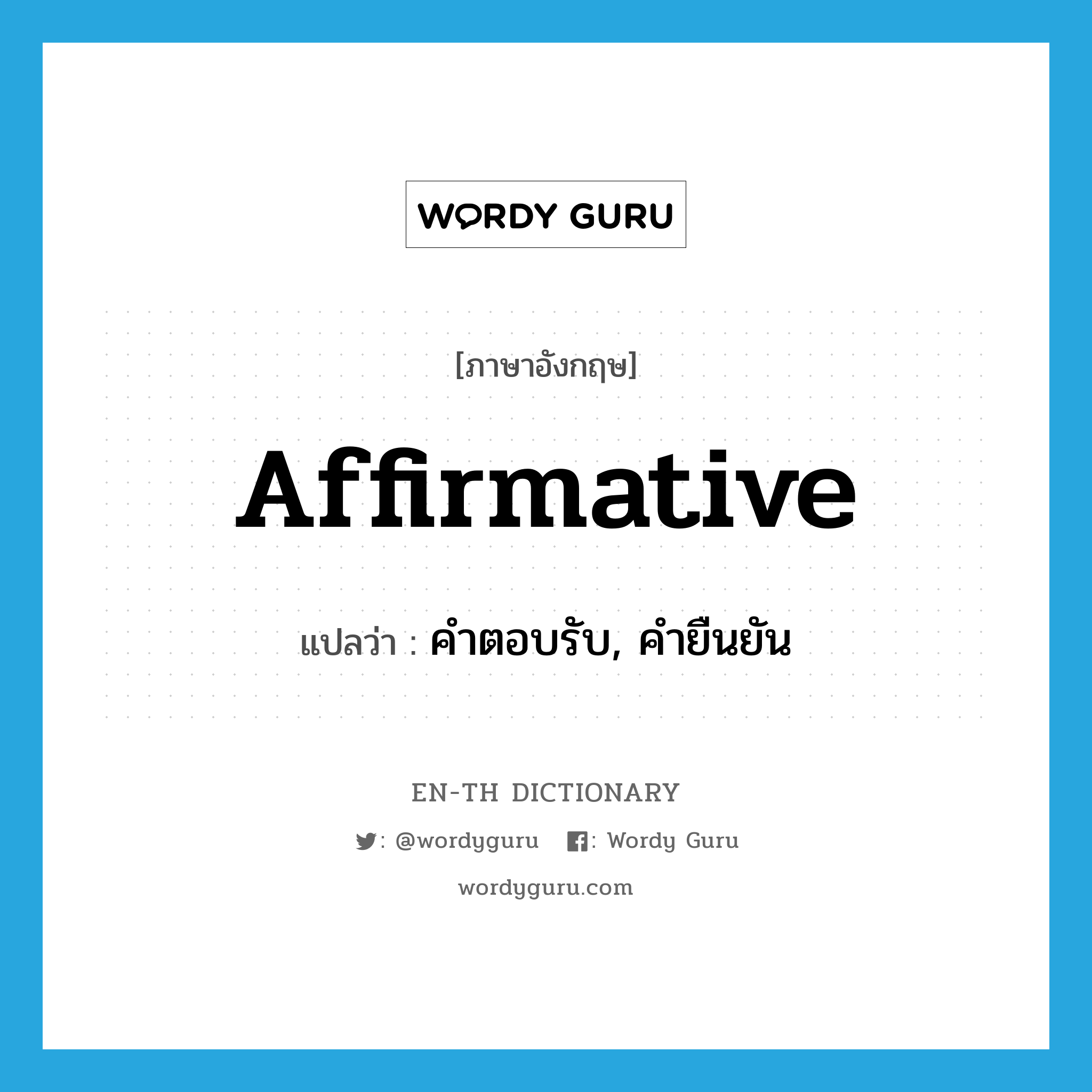 affirmative แปลว่า?, คำศัพท์ภาษาอังกฤษ affirmative แปลว่า คำตอบรับ, คำยืนยัน ประเภท N หมวด N