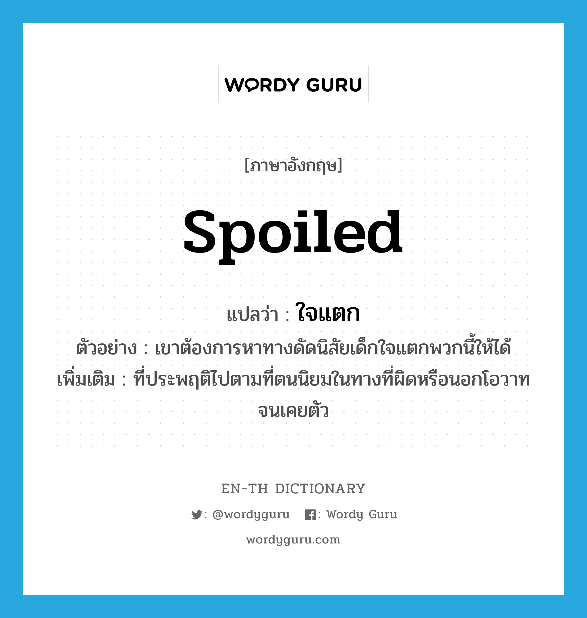 spoiled แปลว่า?, คำศัพท์ภาษาอังกฤษ spoiled แปลว่า ใจแตก ประเภท ADJ ตัวอย่าง เขาต้องการหาทางดัดนิสัยเด็กใจแตกพวกนี้ให้ได้ เพิ่มเติม ที่ประพฤติไปตามที่ตนนิยมในทางที่ผิดหรือนอกโอวาทจนเคยตัว หมวด ADJ