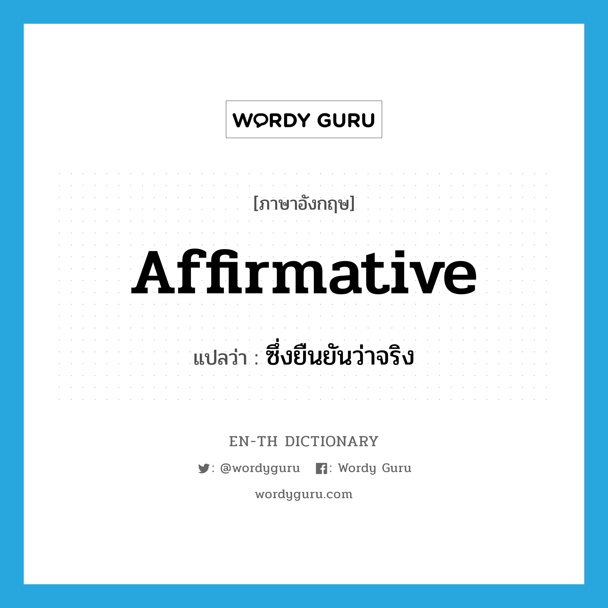 affirmative แปลว่า?, คำศัพท์ภาษาอังกฤษ affirmative แปลว่า ซึ่งยืนยันว่าจริง ประเภท ADJ หมวด ADJ