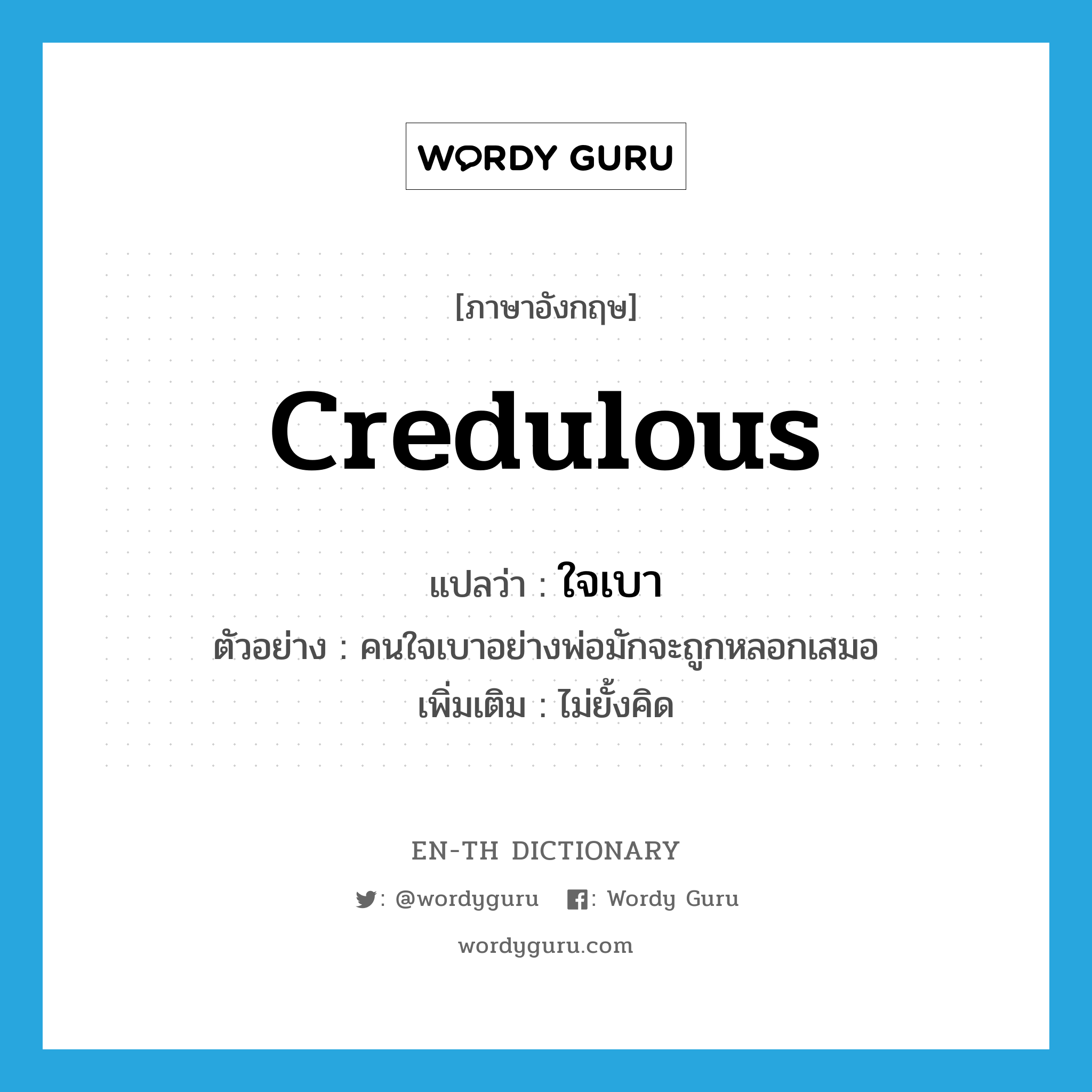 credulous แปลว่า?, คำศัพท์ภาษาอังกฤษ credulous แปลว่า ใจเบา ประเภท ADJ ตัวอย่าง คนใจเบาอย่างพ่อมักจะถูกหลอกเสมอ เพิ่มเติม ไม่ยั้งคิด หมวด ADJ