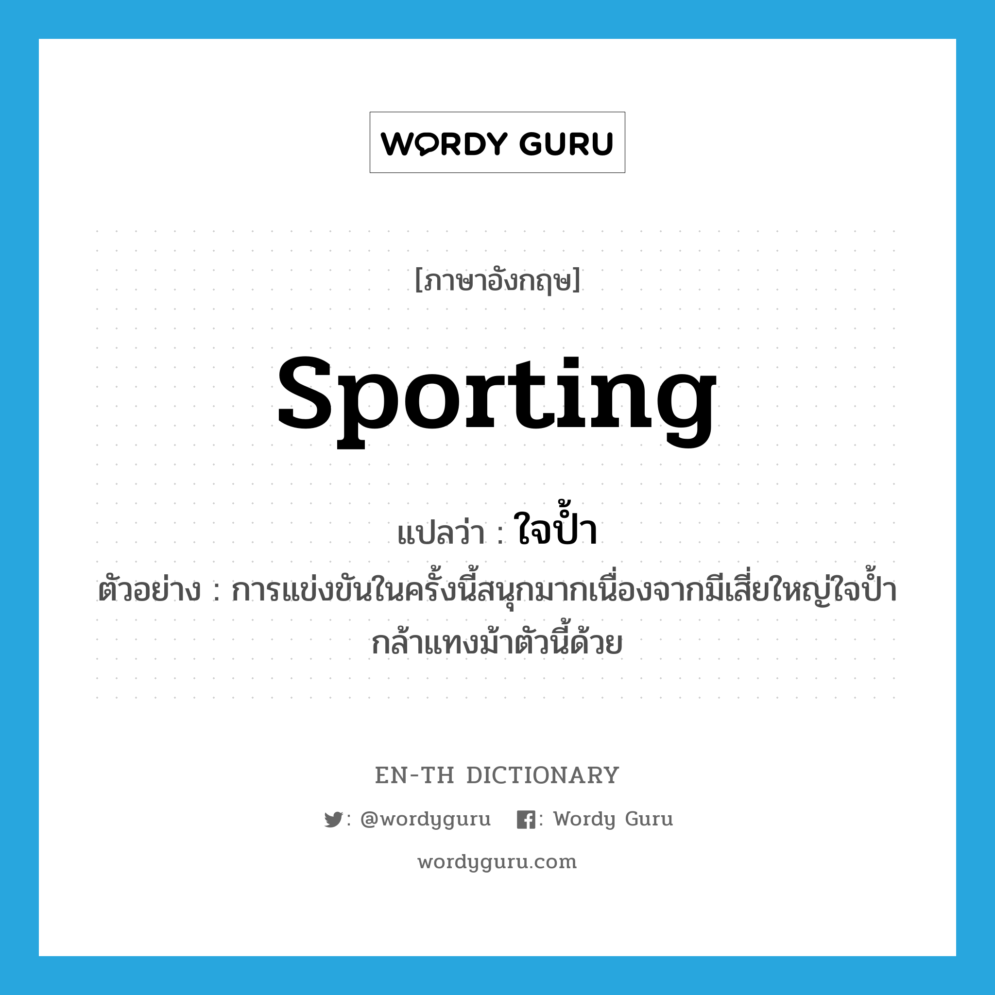 sporting แปลว่า?, คำศัพท์ภาษาอังกฤษ sporting แปลว่า ใจป้ำ ประเภท ADJ ตัวอย่าง การแข่งขันในครั้งนี้สนุกมากเนื่องจากมีเสี่ยใหญ่ใจป้ำกล้าแทงม้าตัวนี้ด้วย หมวด ADJ