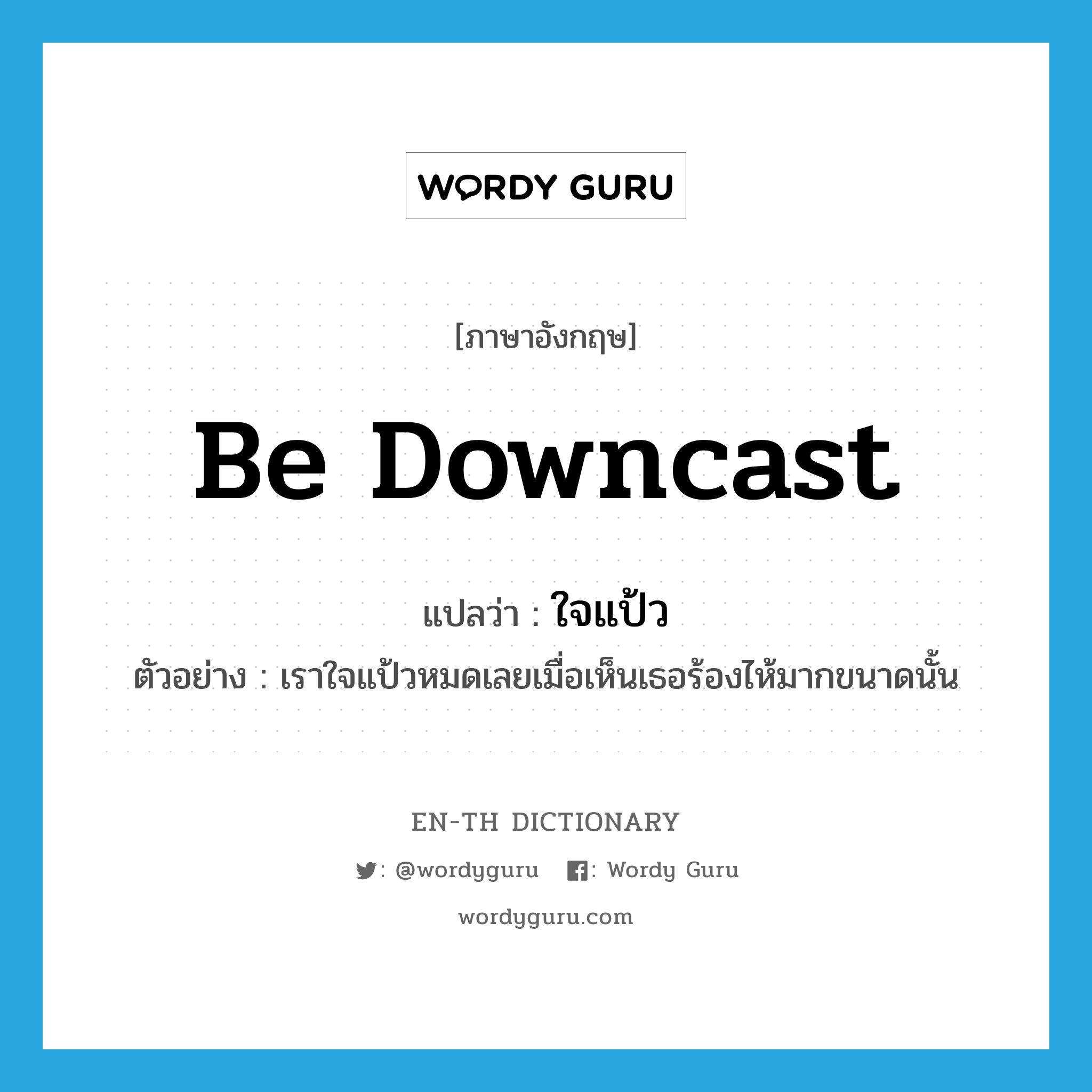 be downcast แปลว่า?, คำศัพท์ภาษาอังกฤษ be downcast แปลว่า ใจแป้ว ประเภท V ตัวอย่าง เราใจแป้วหมดเลยเมื่อเห็นเธอร้องไห้มากขนาดนั้น หมวด V