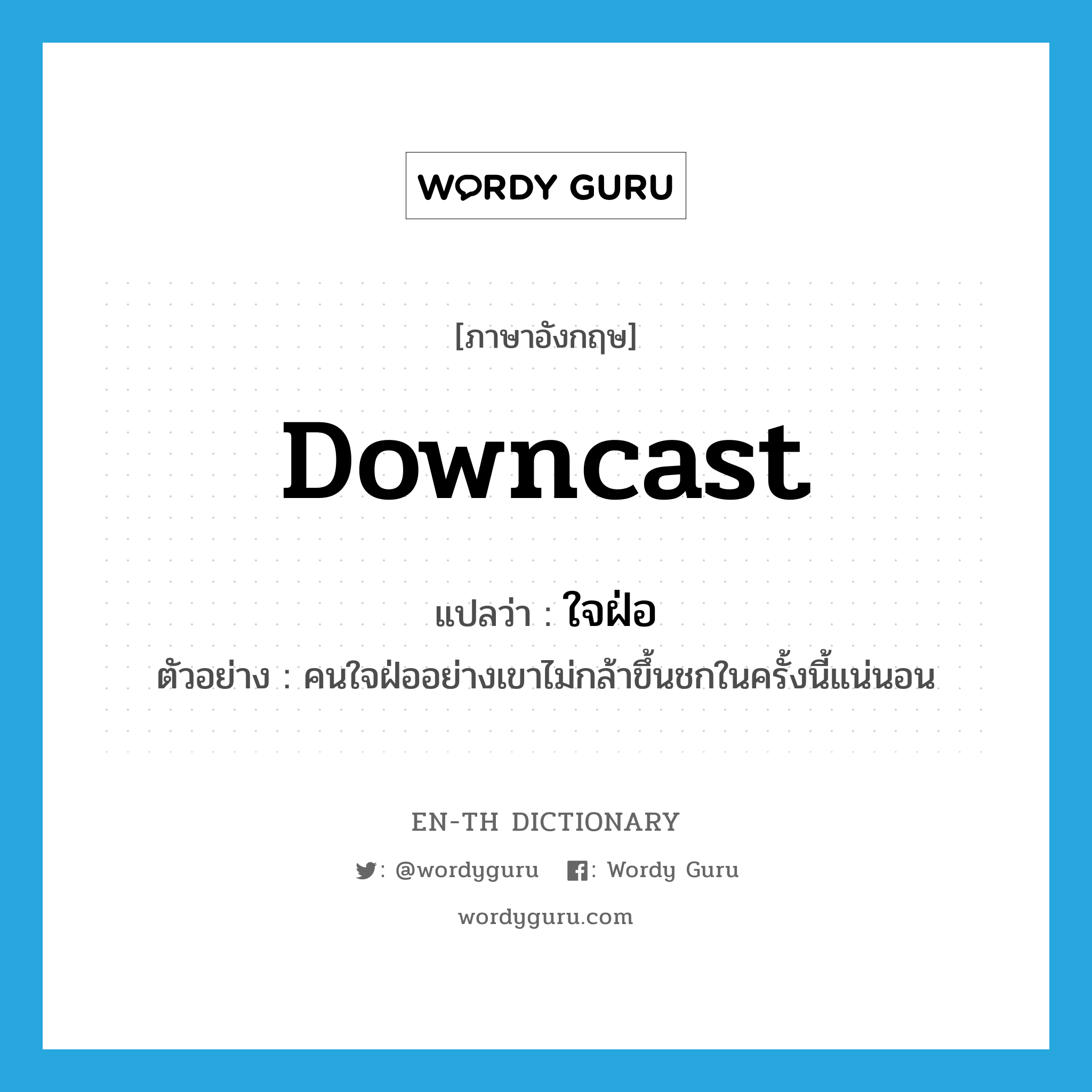 downcast แปลว่า?, คำศัพท์ภาษาอังกฤษ downcast แปลว่า ใจฝ่อ ประเภท ADJ ตัวอย่าง คนใจฝ่ออย่างเขาไม่กล้าขึ้นชกในครั้งนี้แน่นอน หมวด ADJ