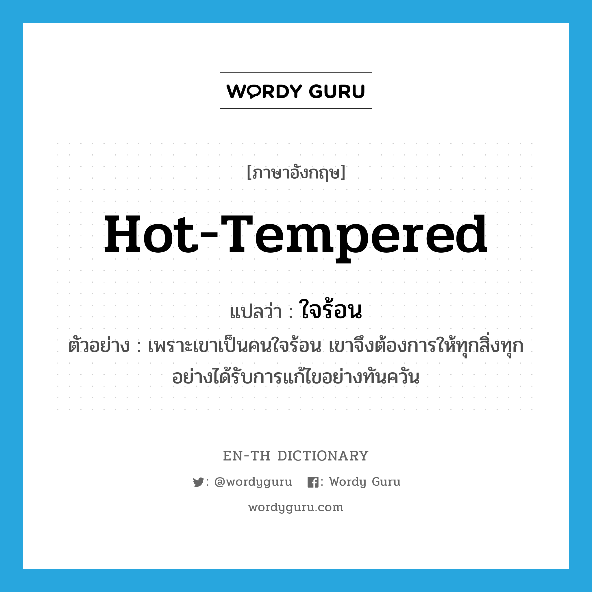 hot-tempered แปลว่า?, คำศัพท์ภาษาอังกฤษ hot-tempered แปลว่า ใจร้อน ประเภท ADJ ตัวอย่าง เพราะเขาเป็นคนใจร้อน เขาจึงต้องการให้ทุกสิ่งทุกอย่างได้รับการแก้ไขอย่างทันควัน หมวด ADJ