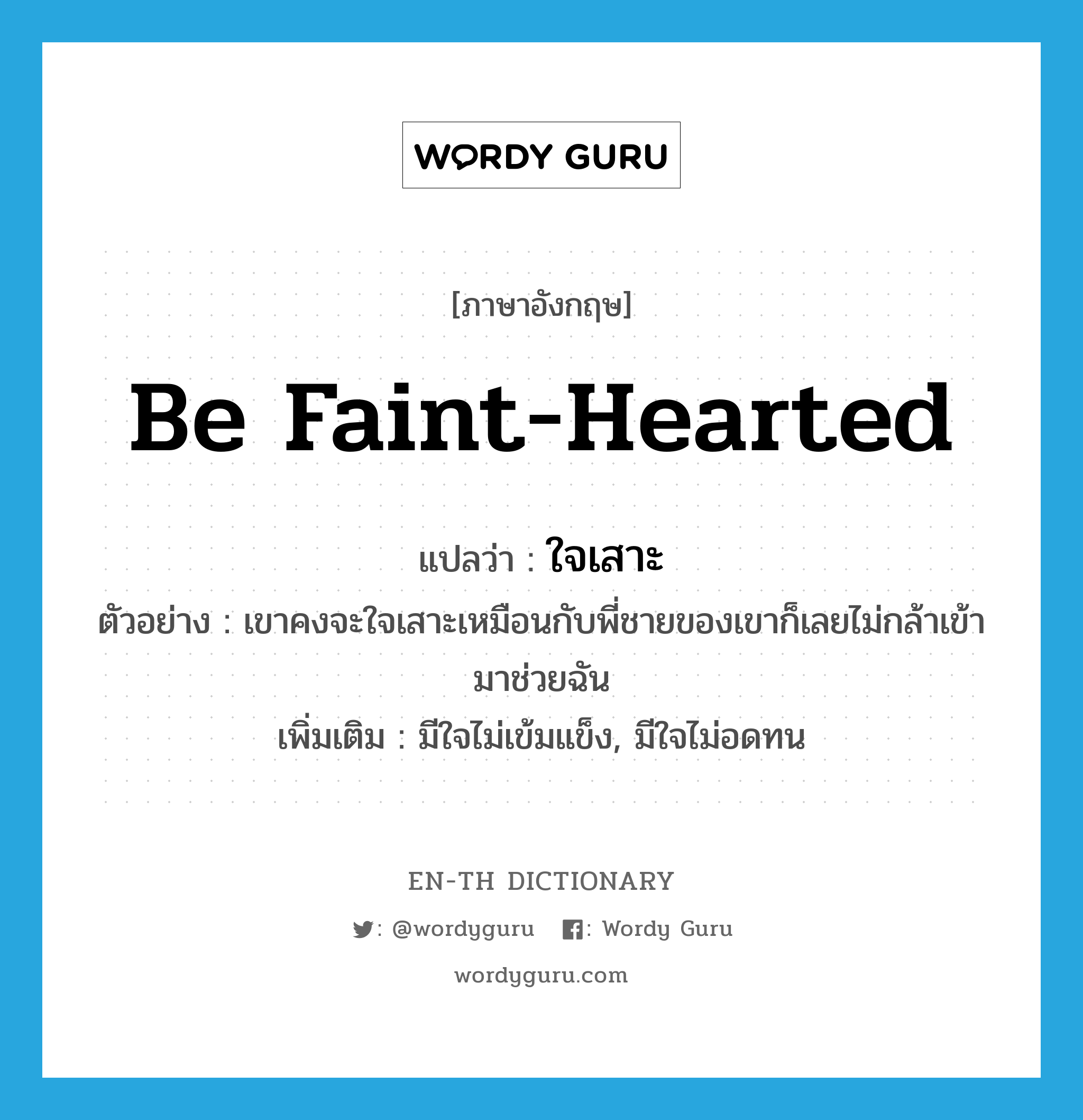 be faint-hearted แปลว่า?, คำศัพท์ภาษาอังกฤษ be faint-hearted แปลว่า ใจเสาะ ประเภท V ตัวอย่าง เขาคงจะใจเสาะเหมือนกับพี่ชายของเขาก็เลยไม่กล้าเข้ามาช่วยฉัน เพิ่มเติม มีใจไม่เข้มแข็ง, มีใจไม่อดทน หมวด V