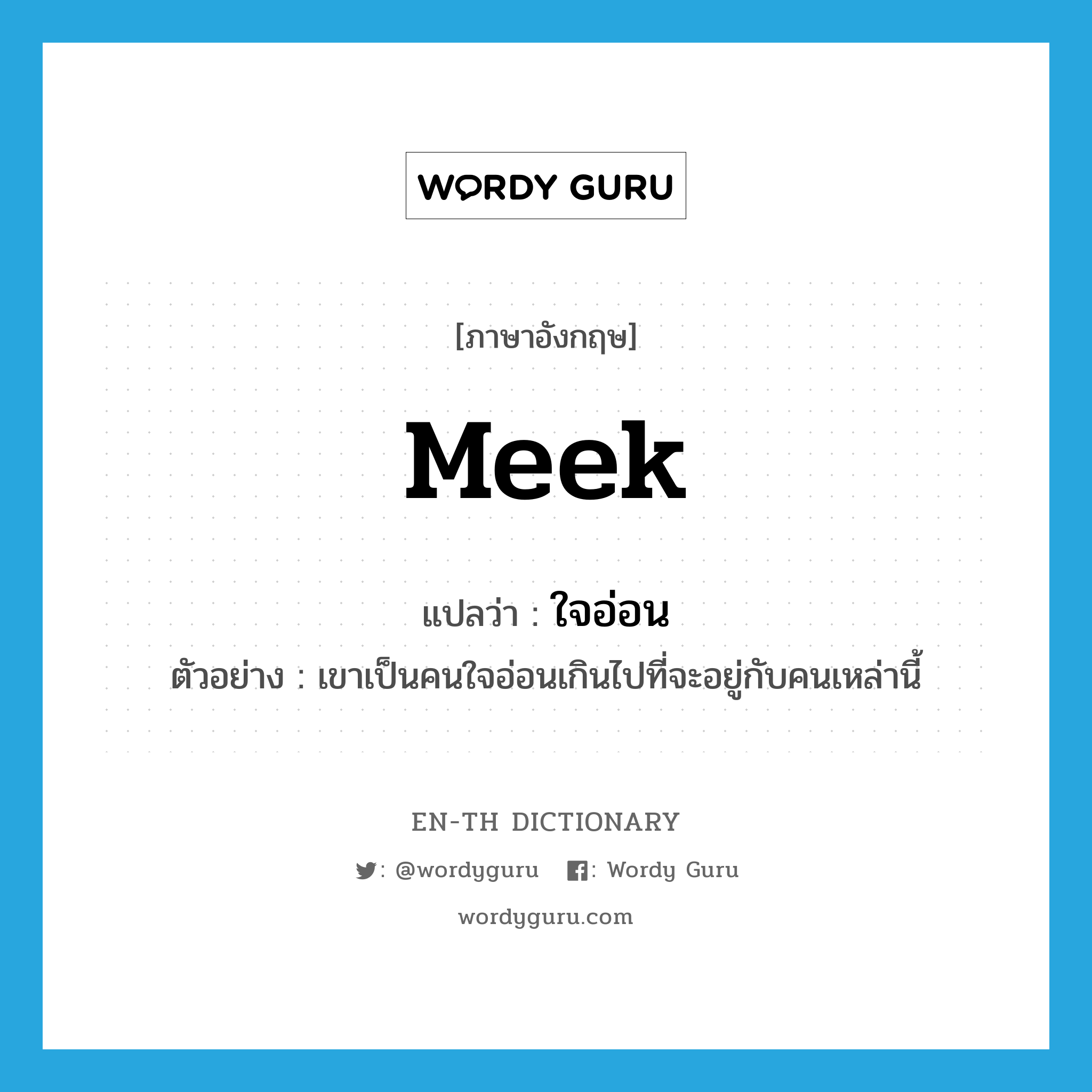 meek แปลว่า?, คำศัพท์ภาษาอังกฤษ meek แปลว่า ใจอ่อน ประเภท ADJ ตัวอย่าง เขาเป็นคนใจอ่อนเกินไปที่จะอยู่กับคนเหล่านี้ หมวด ADJ