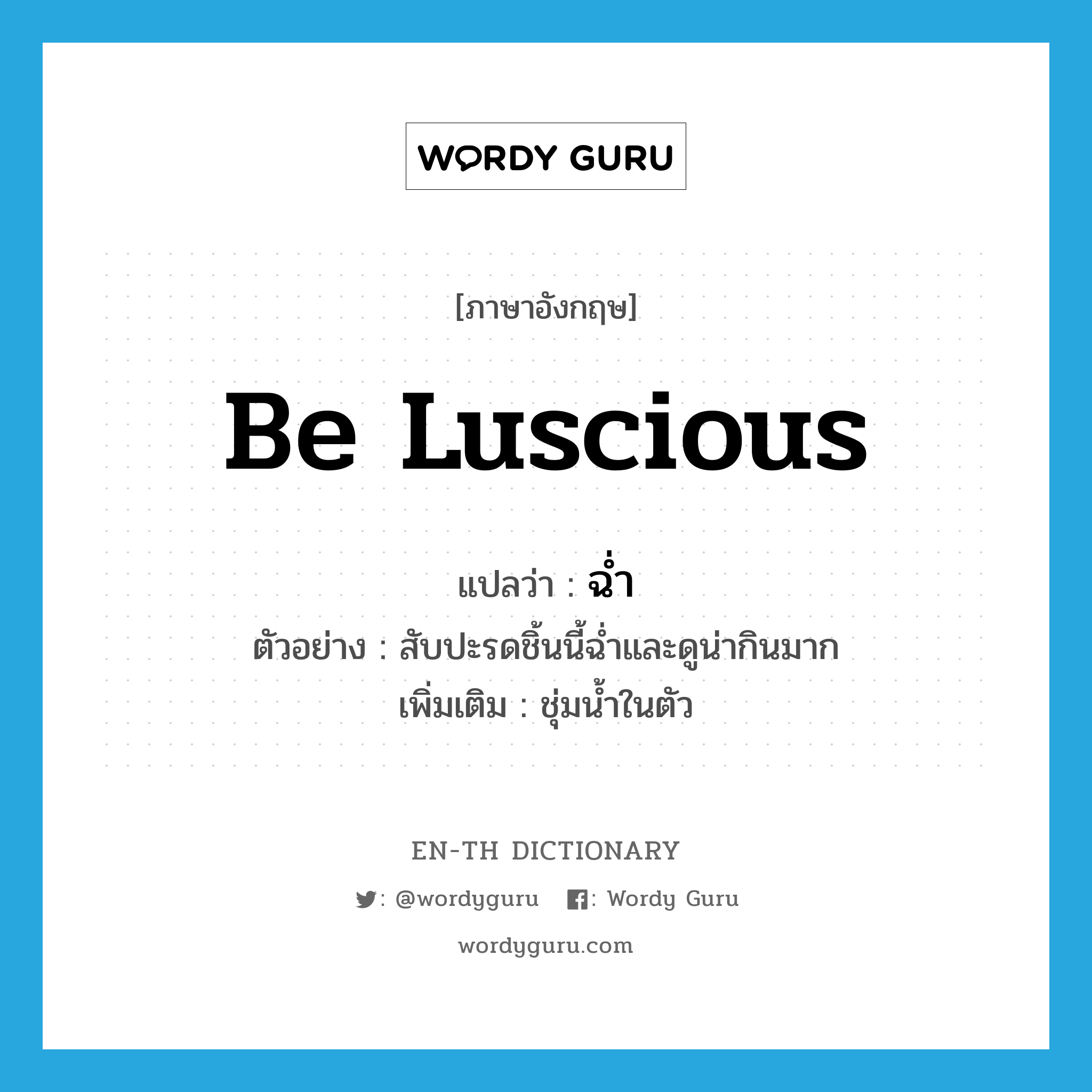 be luscious แปลว่า?, คำศัพท์ภาษาอังกฤษ be luscious แปลว่า ฉ่ำ ประเภท V ตัวอย่าง สับปะรดชิ้นนี้ฉ่ำและดูน่ากินมาก เพิ่มเติม ชุ่มน้ำในตัว หมวด V