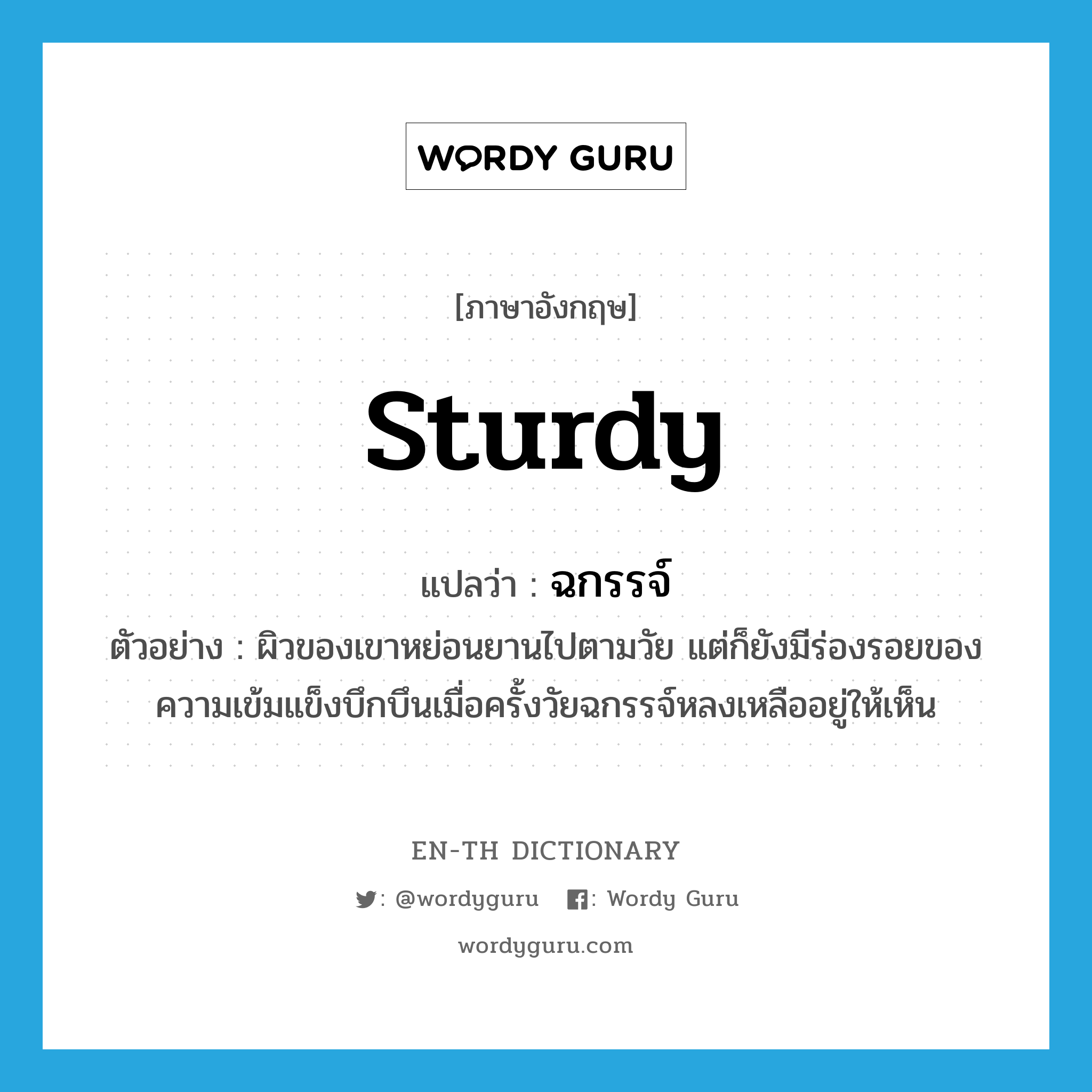 sturdy แปลว่า?, คำศัพท์ภาษาอังกฤษ sturdy แปลว่า ฉกรรจ์ ประเภท ADJ ตัวอย่าง ผิวของเขาหย่อนยานไปตามวัย แต่ก็ยังมีร่องรอยของความเข้มแข็งบึกบึนเมื่อครั้งวัยฉกรรจ์หลงเหลืออยู่ให้เห็น หมวด ADJ