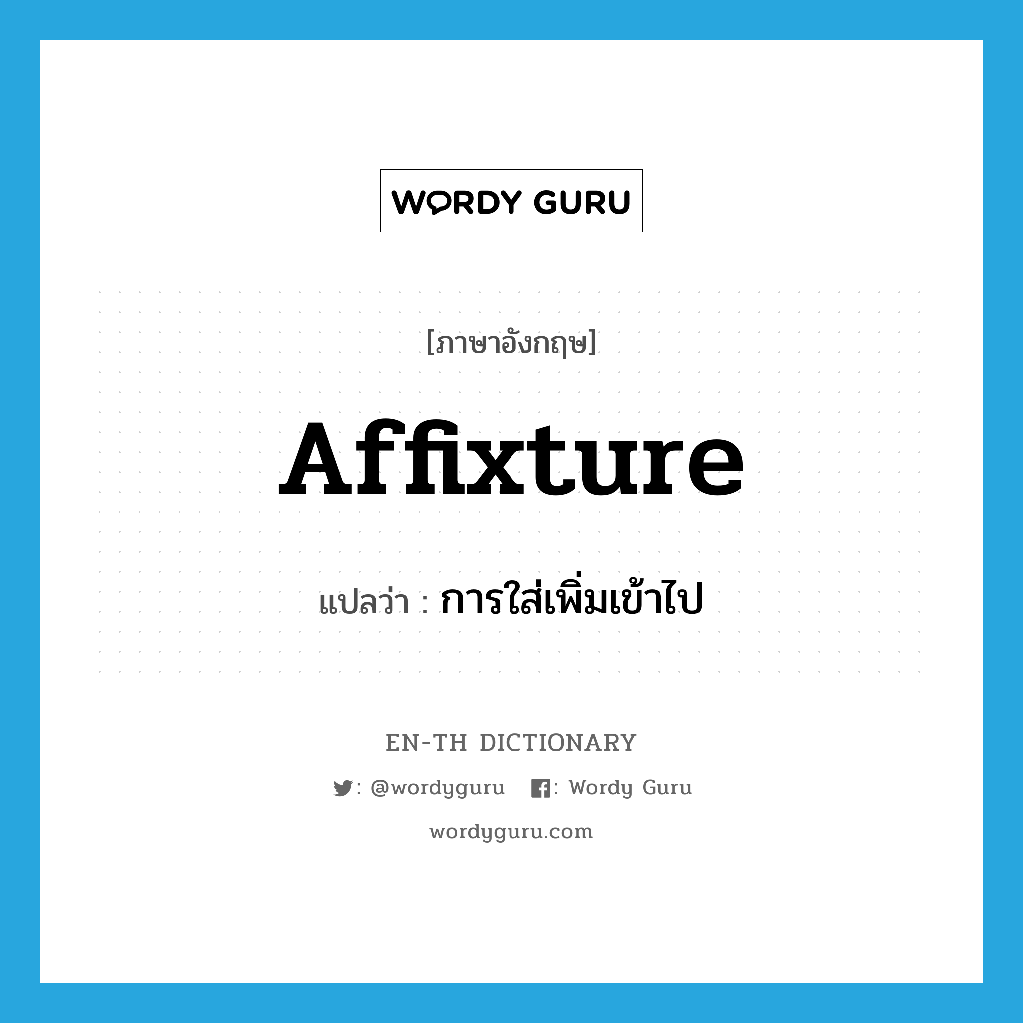 affixture แปลว่า?, คำศัพท์ภาษาอังกฤษ affixture แปลว่า การใส่เพิ่มเข้าไป ประเภท N หมวด N