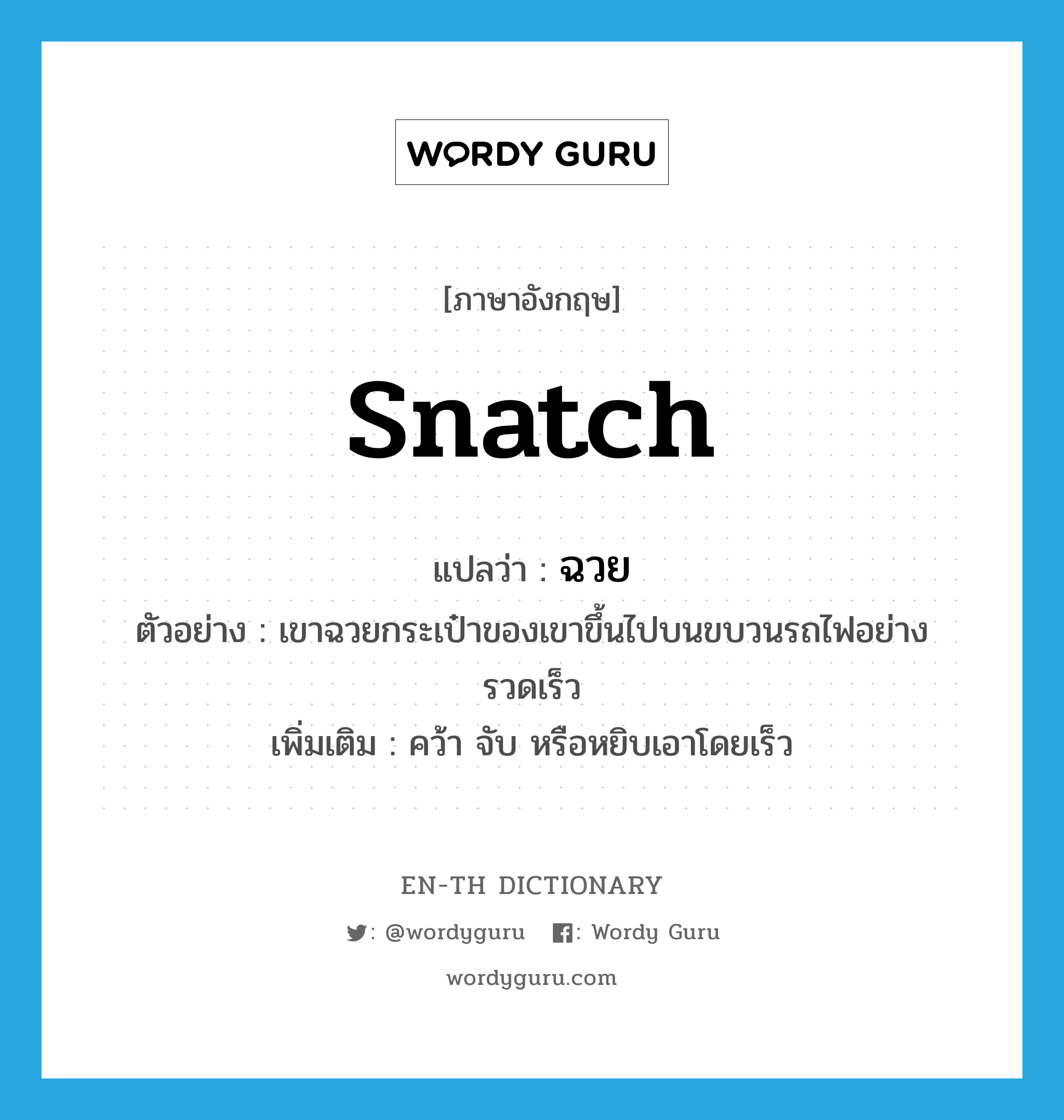 snatch แปลว่า?, คำศัพท์ภาษาอังกฤษ snatch แปลว่า ฉวย ประเภท V ตัวอย่าง เขาฉวยกระเป๋าของเขาขึ้นไปบนขบวนรถไฟอย่างรวดเร็ว เพิ่มเติม คว้า จับ หรือหยิบเอาโดยเร็ว หมวด V