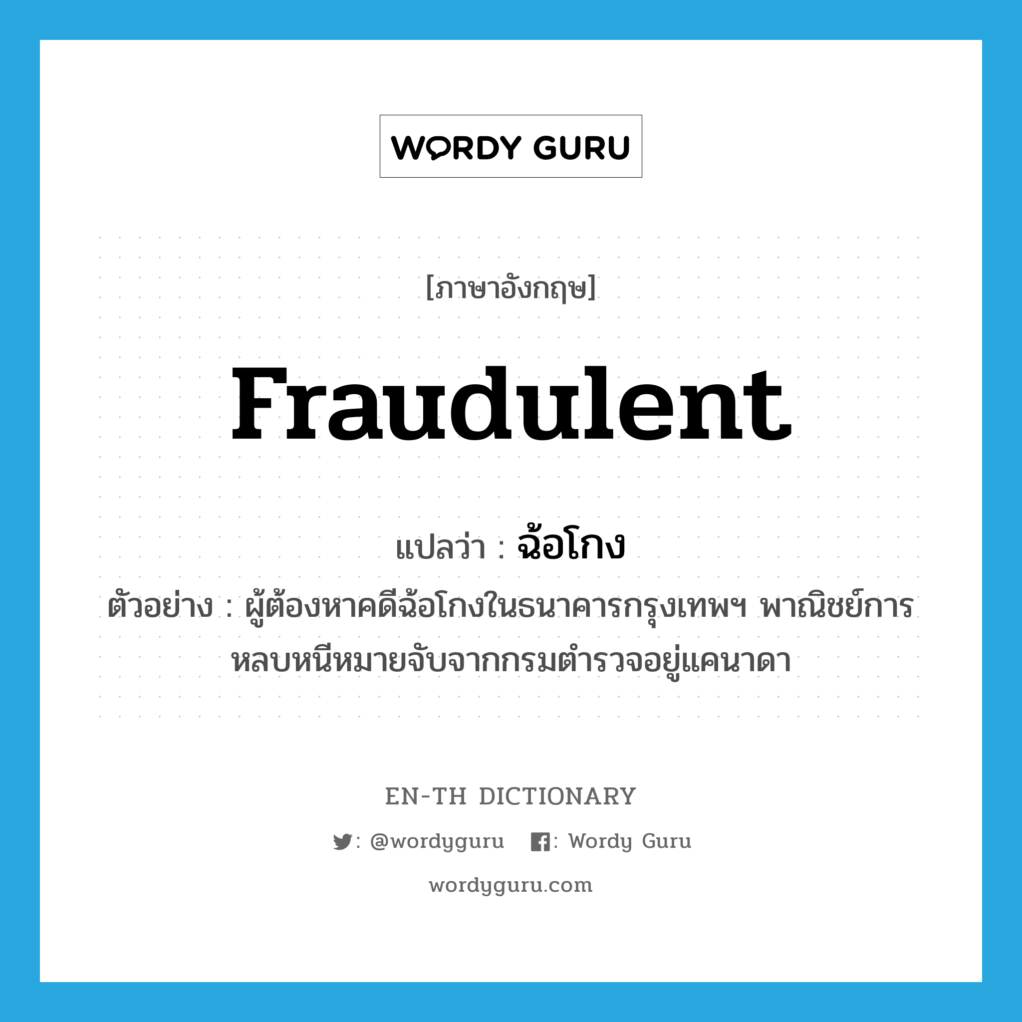 fraudulent แปลว่า?, คำศัพท์ภาษาอังกฤษ fraudulent แปลว่า ฉ้อโกง ประเภท ADJ ตัวอย่าง ผู้ต้องหาคดีฉ้อโกงในธนาคารกรุงเทพฯ พาณิชย์การหลบหนีหมายจับจากกรมตำรวจอยู่แคนาดา หมวด ADJ