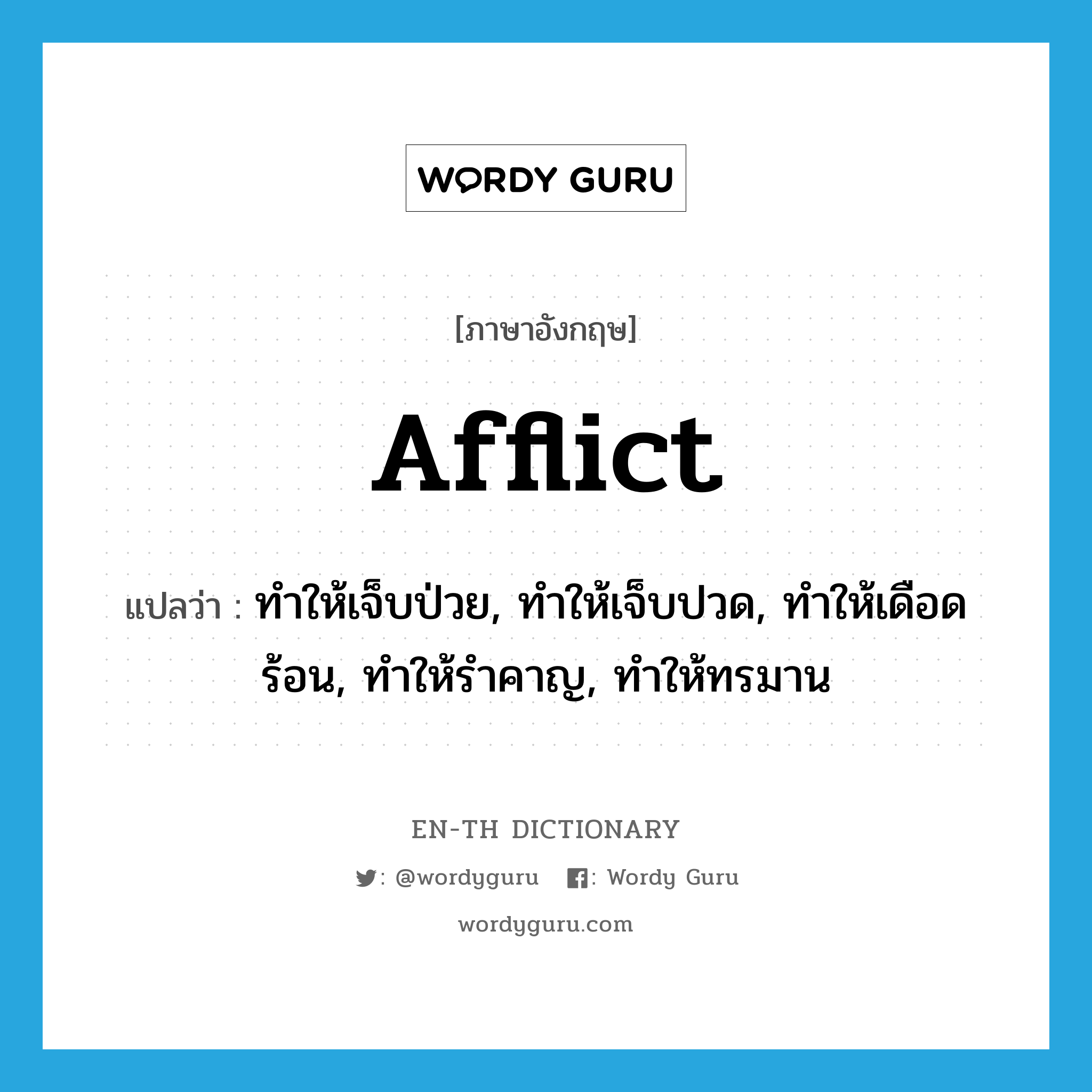 afflict แปลว่า?, คำศัพท์ภาษาอังกฤษ afflict แปลว่า ทำให้เจ็บป่วย, ทำให้เจ็บปวด, ทำให้เดือดร้อน, ทำให้รำคาญ, ทำให้ทรมาน ประเภท VT หมวด VT