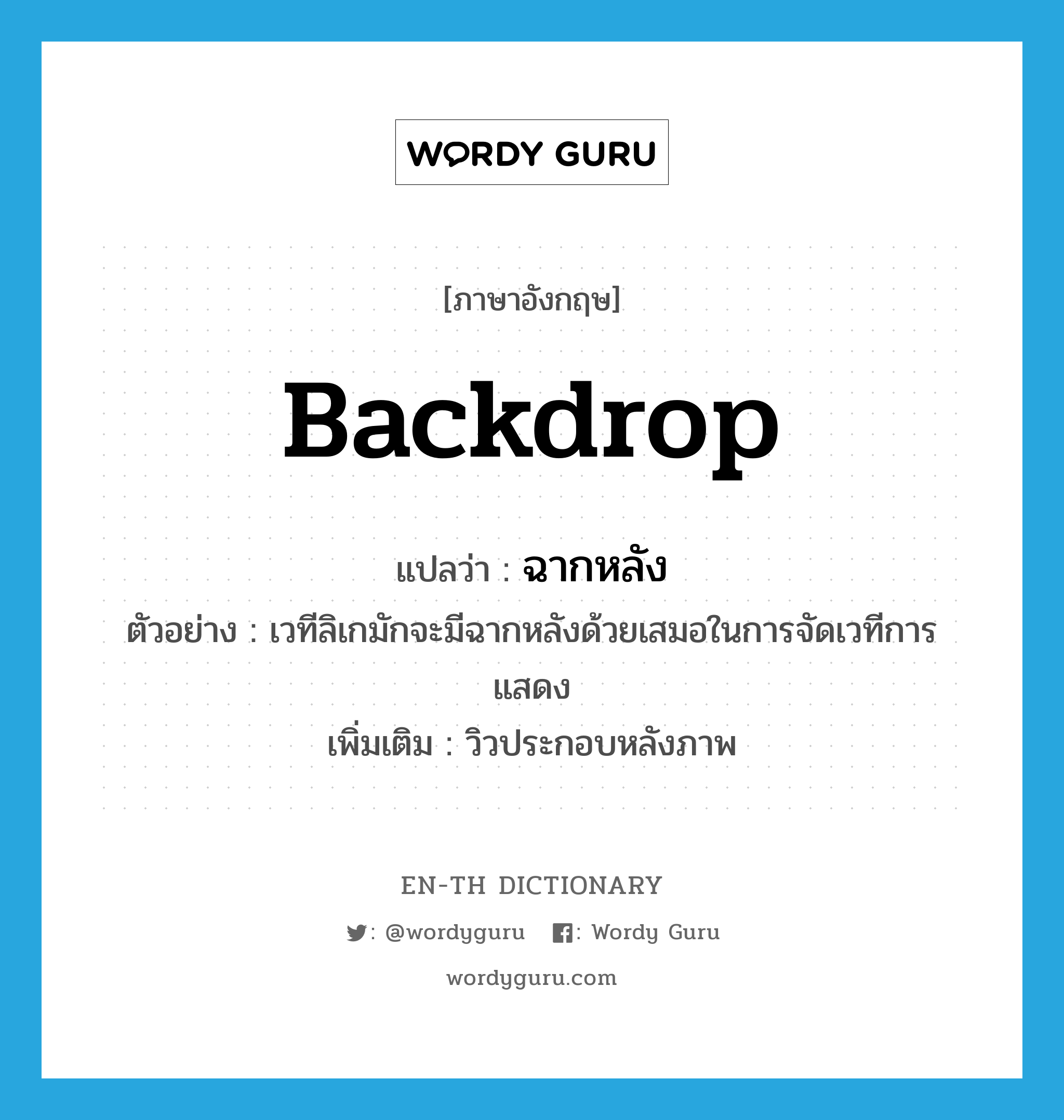 backdrop แปลว่า?, คำศัพท์ภาษาอังกฤษ backdrop แปลว่า ฉากหลัง ประเภท N ตัวอย่าง เวทีลิเกมักจะมีฉากหลังด้วยเสมอในการจัดเวทีการแสดง เพิ่มเติม วิวประกอบหลังภาพ หมวด N