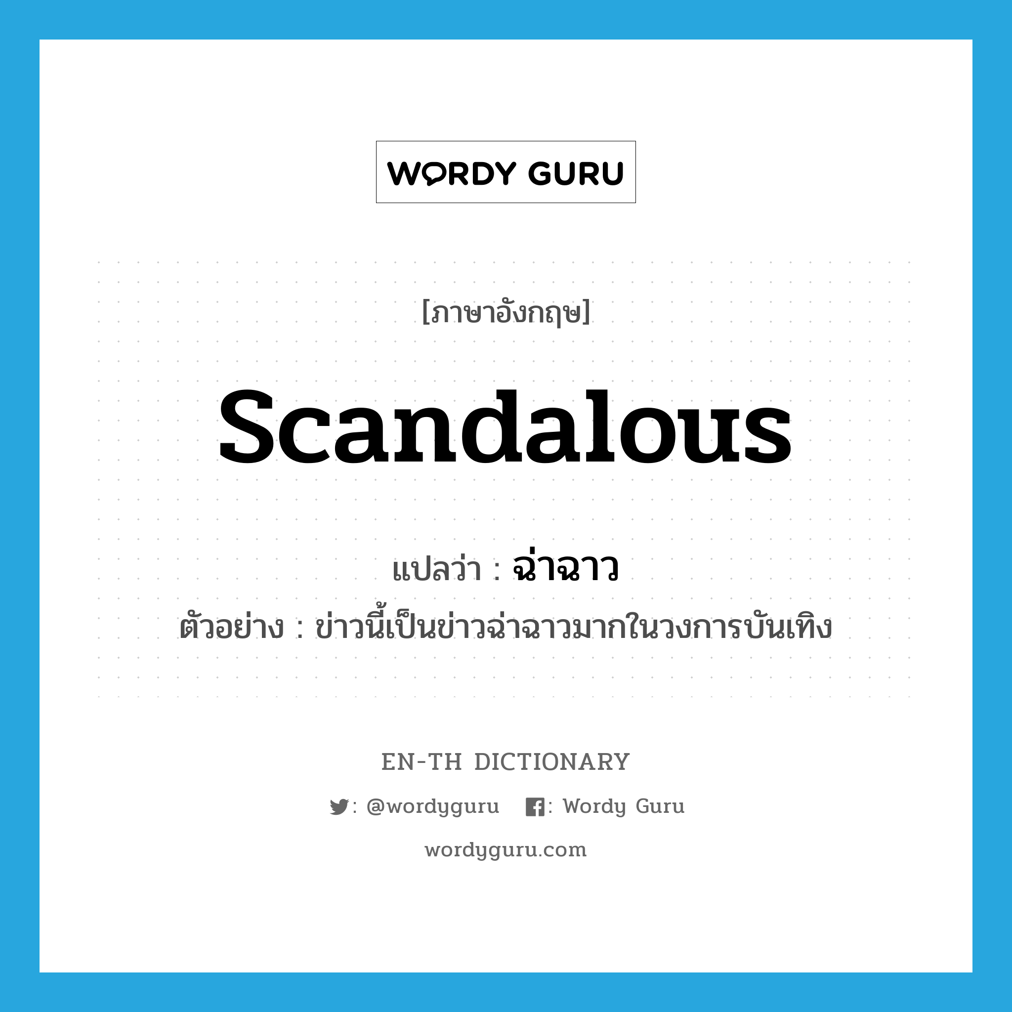 scandalous แปลว่า?, คำศัพท์ภาษาอังกฤษ scandalous แปลว่า ฉ่าฉาว ประเภท ADJ ตัวอย่าง ข่าวนี้เป็นข่าวฉ่าฉาวมากในวงการบันเทิง หมวด ADJ