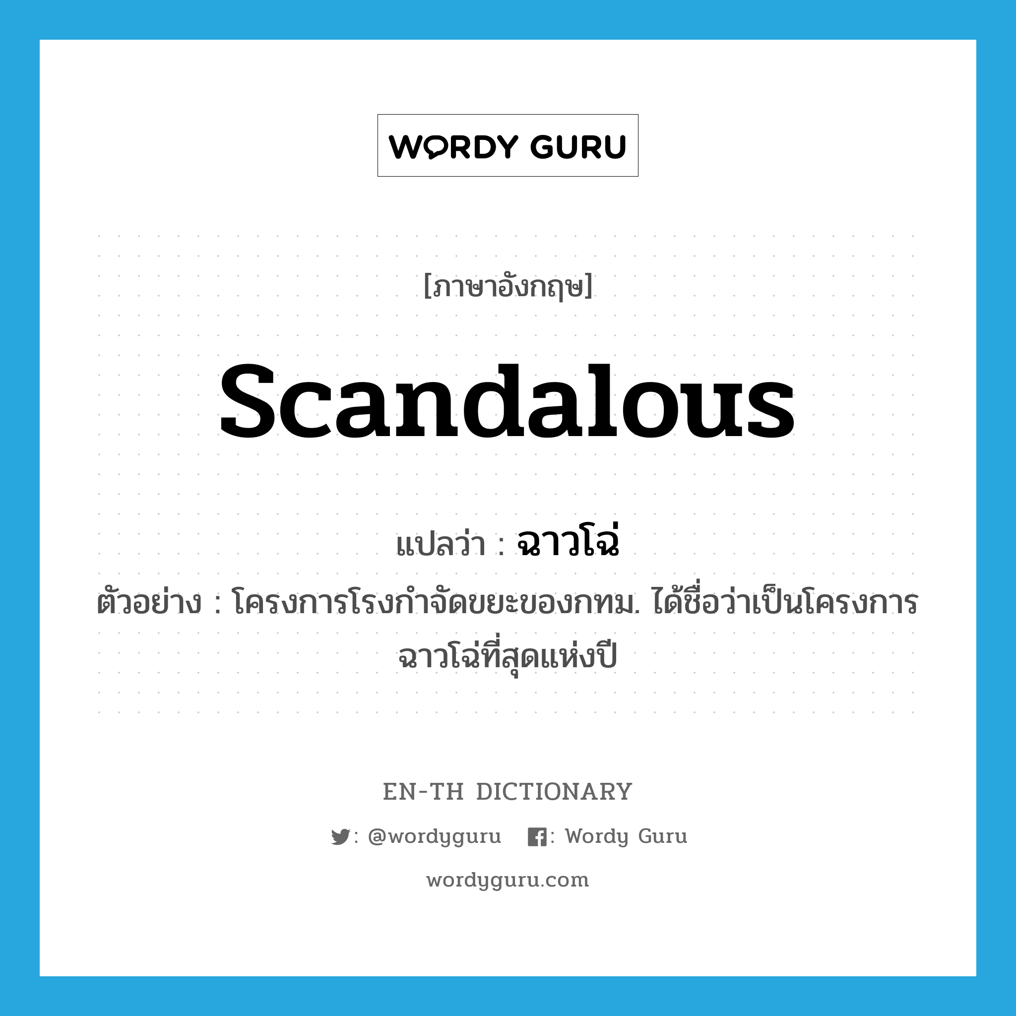 scandalous แปลว่า?, คำศัพท์ภาษาอังกฤษ scandalous แปลว่า ฉาวโฉ่ ประเภท ADJ ตัวอย่าง โครงการโรงกำจัดขยะของกทม. ได้ชื่อว่าเป็นโครงการฉาวโฉ่ที่สุดแห่งปี หมวด ADJ