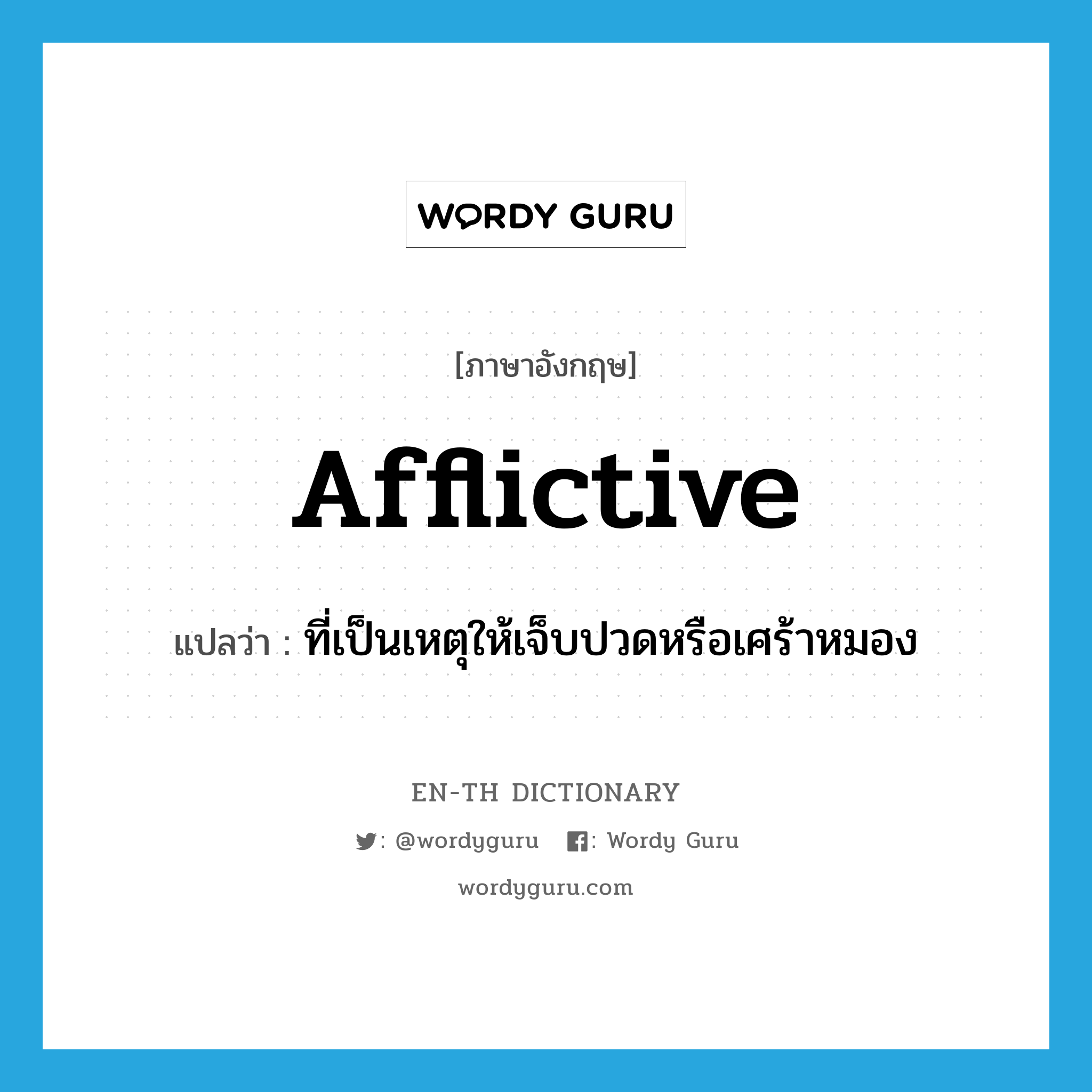 afflictive แปลว่า?, คำศัพท์ภาษาอังกฤษ afflictive แปลว่า ที่เป็นเหตุให้เจ็บปวดหรือเศร้าหมอง ประเภท ADJ หมวด ADJ