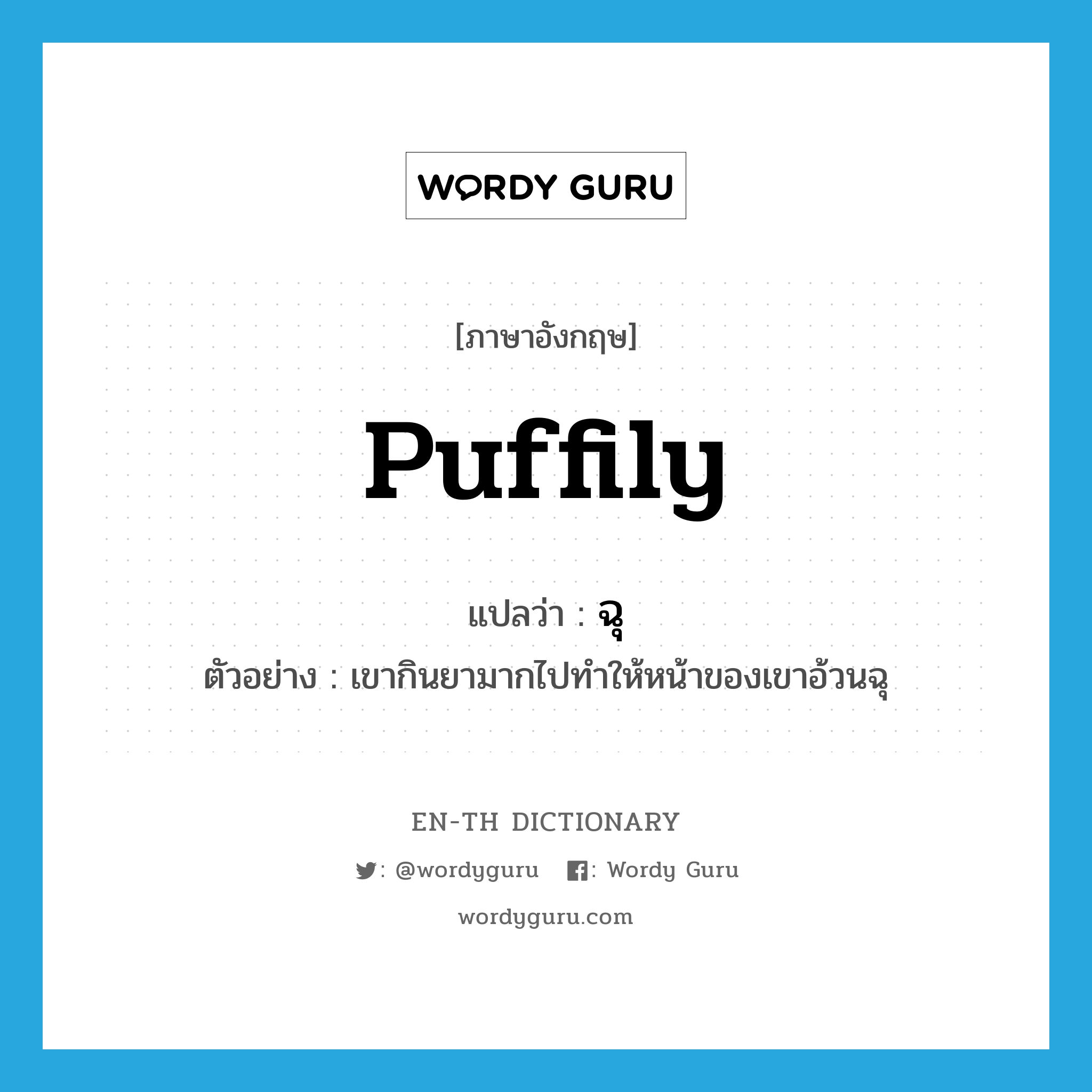 puffily แปลว่า?, คำศัพท์ภาษาอังกฤษ puffily แปลว่า ฉุ ประเภท ADV ตัวอย่าง เขากินยามากไปทำให้หน้าของเขาอ้วนฉุ หมวด ADV