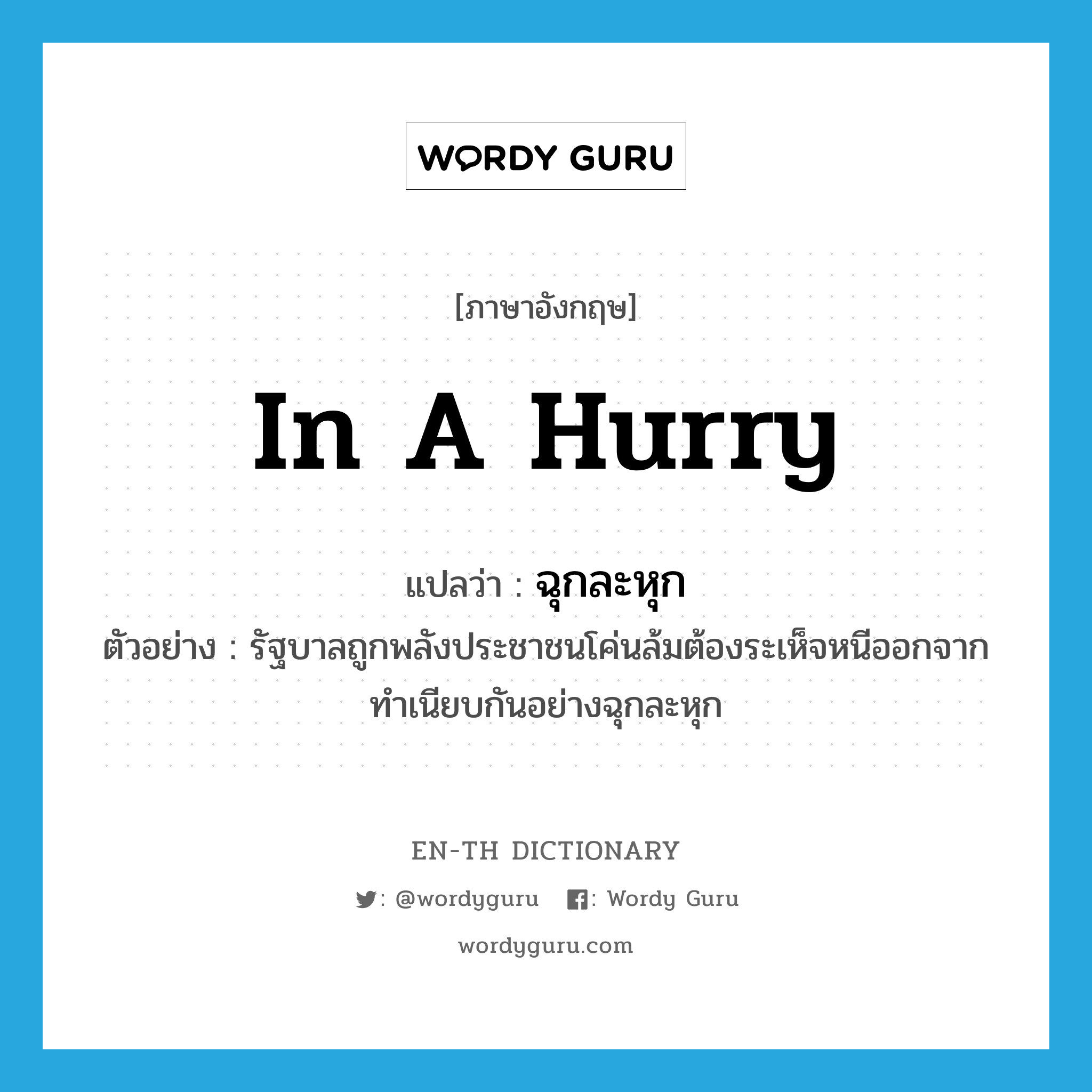 in a hurry แปลว่า?, คำศัพท์ภาษาอังกฤษ in a hurry แปลว่า ฉุกละหุก ประเภท ADV ตัวอย่าง รัฐบาลถูกพลังประชาชนโค่นล้มต้องระเห็จหนีออกจากทำเนียบกันอย่างฉุกละหุก หมวด ADV