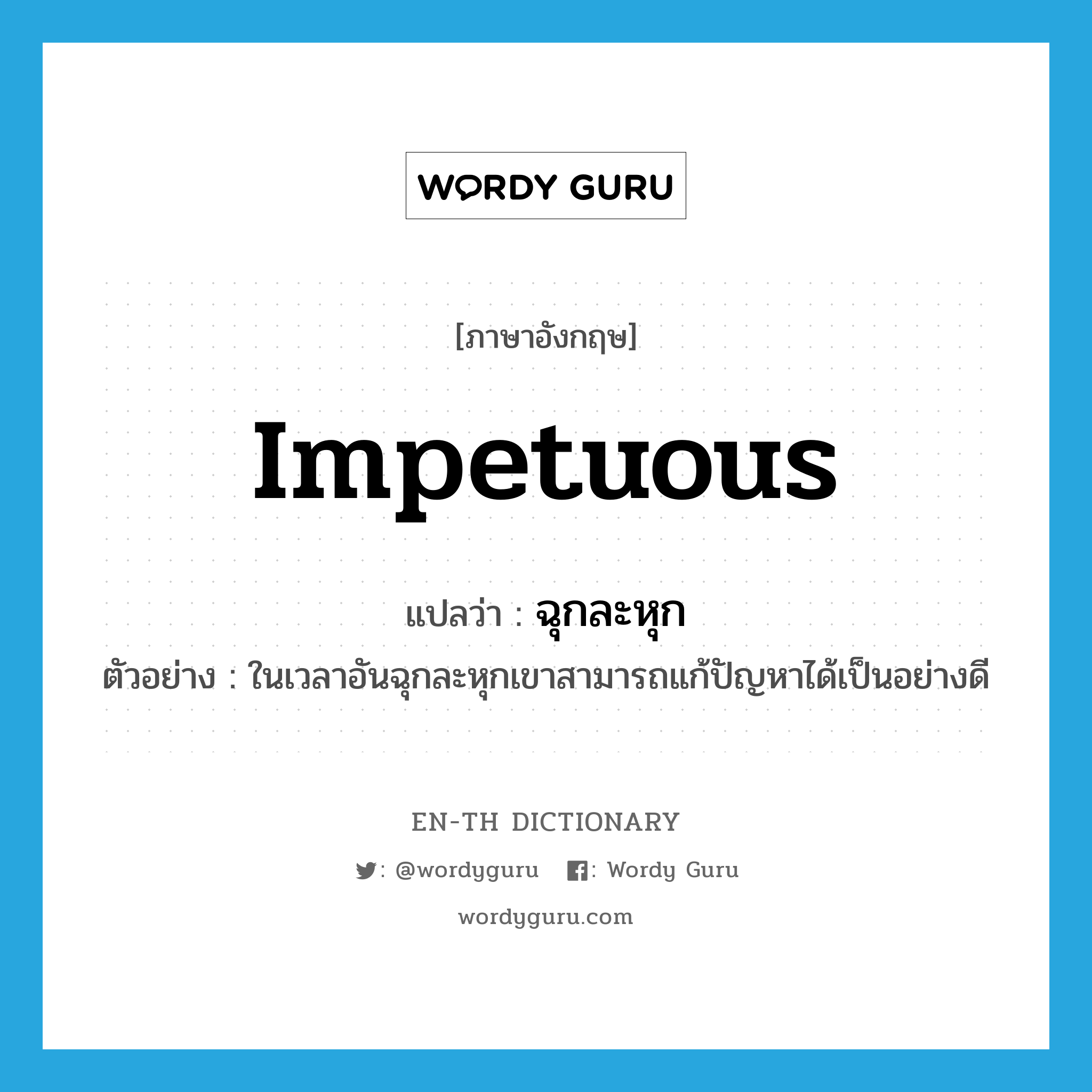 impetuous แปลว่า?, คำศัพท์ภาษาอังกฤษ impetuous แปลว่า ฉุกละหุก ประเภท ADJ ตัวอย่าง ในเวลาอันฉุกละหุกเขาสามารถแก้ปัญหาได้เป็นอย่างดี หมวด ADJ