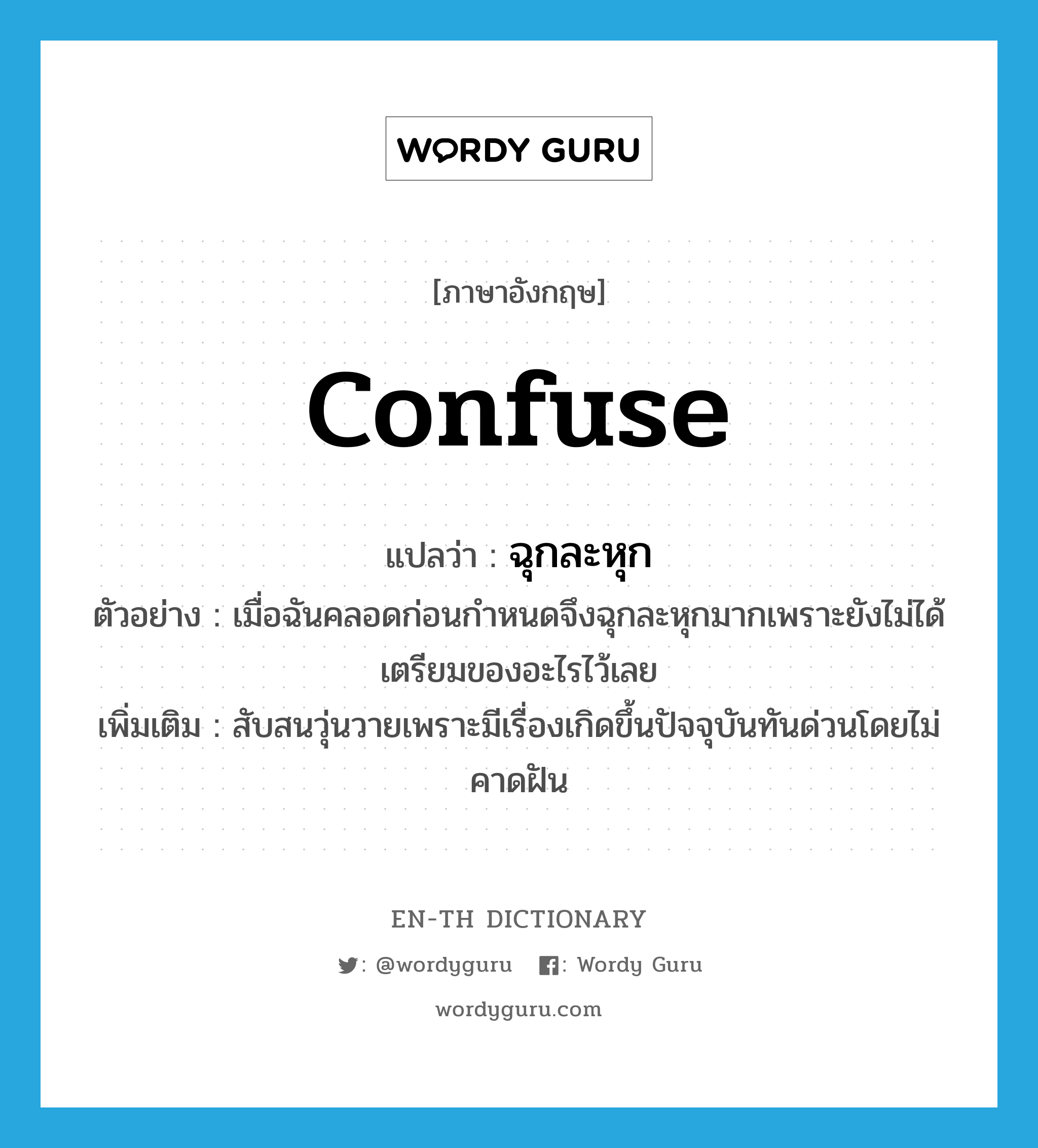 confuse แปลว่า?, คำศัพท์ภาษาอังกฤษ confuse แปลว่า ฉุกละหุก ประเภท V ตัวอย่าง เมื่อฉันคลอดก่อนกำหนดจึงฉุกละหุกมากเพราะยังไม่ได้เตรียมของอะไรไว้เลย เพิ่มเติม สับสนวุ่นวายเพราะมีเรื่องเกิดขึ้นปัจจุบันทันด่วนโดยไม่คาดฝัน หมวด V