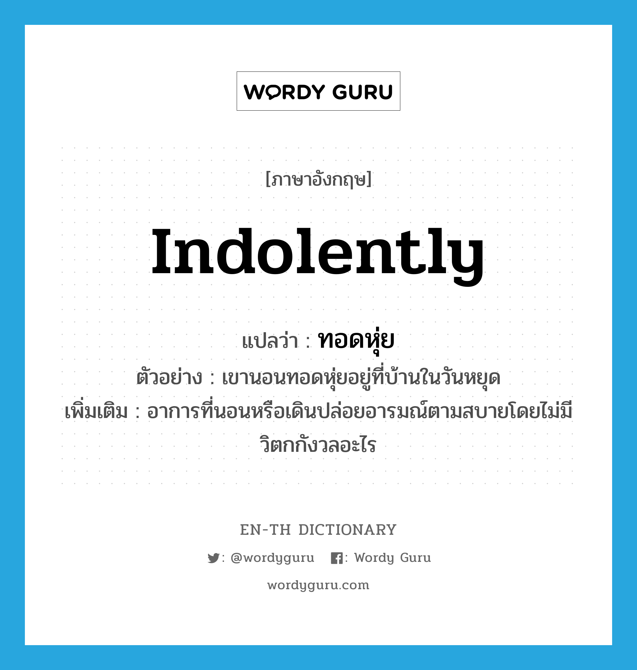 indolently แปลว่า?, คำศัพท์ภาษาอังกฤษ indolently แปลว่า ทอดหุ่ย ประเภท ADV ตัวอย่าง เขานอนทอดหุ่ยอยู่ที่บ้านในวันหยุด เพิ่มเติม อาการที่นอนหรือเดินปล่อยอารมณ์ตามสบายโดยไม่มีวิตกกังวลอะไร หมวด ADV