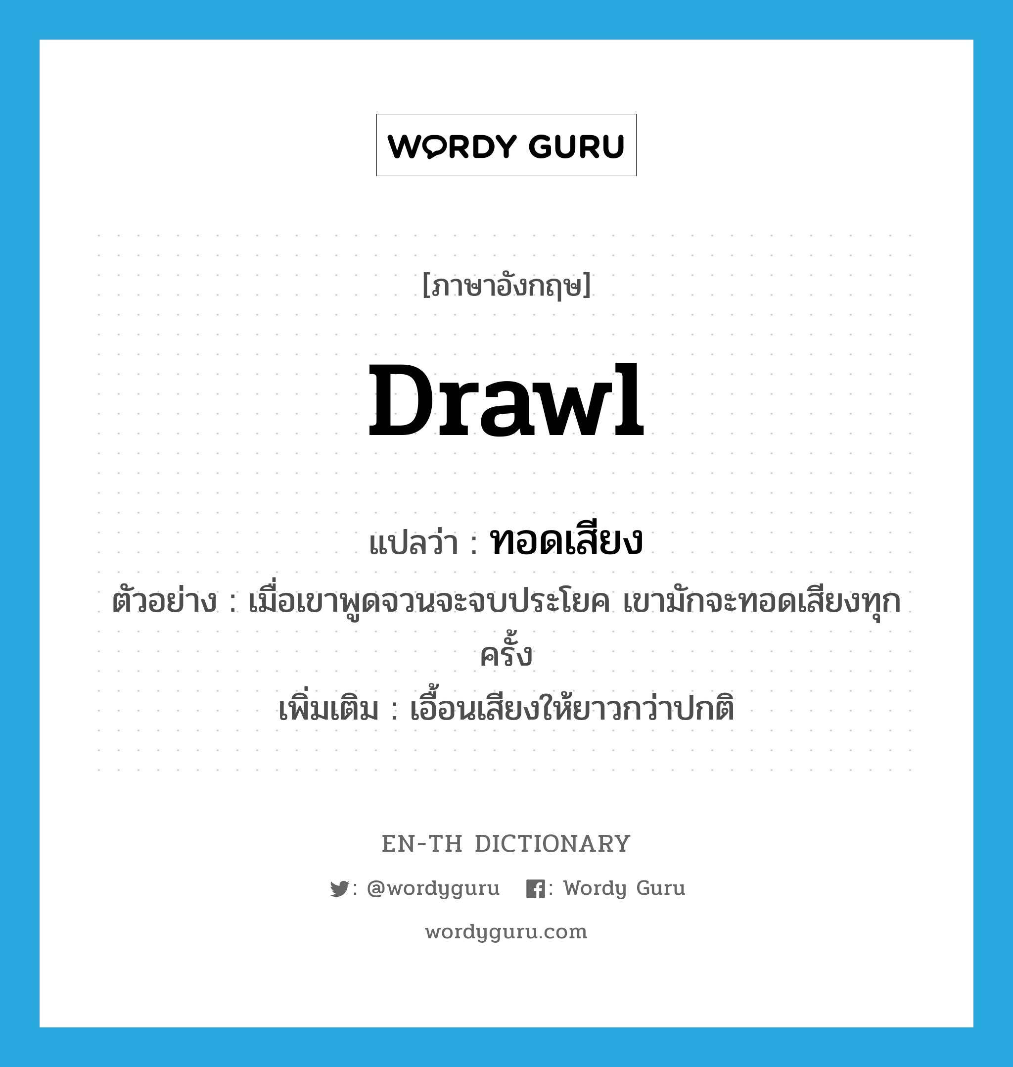 drawl แปลว่า?, คำศัพท์ภาษาอังกฤษ drawl แปลว่า ทอดเสียง ประเภท V ตัวอย่าง เมื่อเขาพูดจวนจะจบประโยค เขามักจะทอดเสียงทุกครั้ง เพิ่มเติม เอื้อนเสียงให้ยาวกว่าปกติ หมวด V