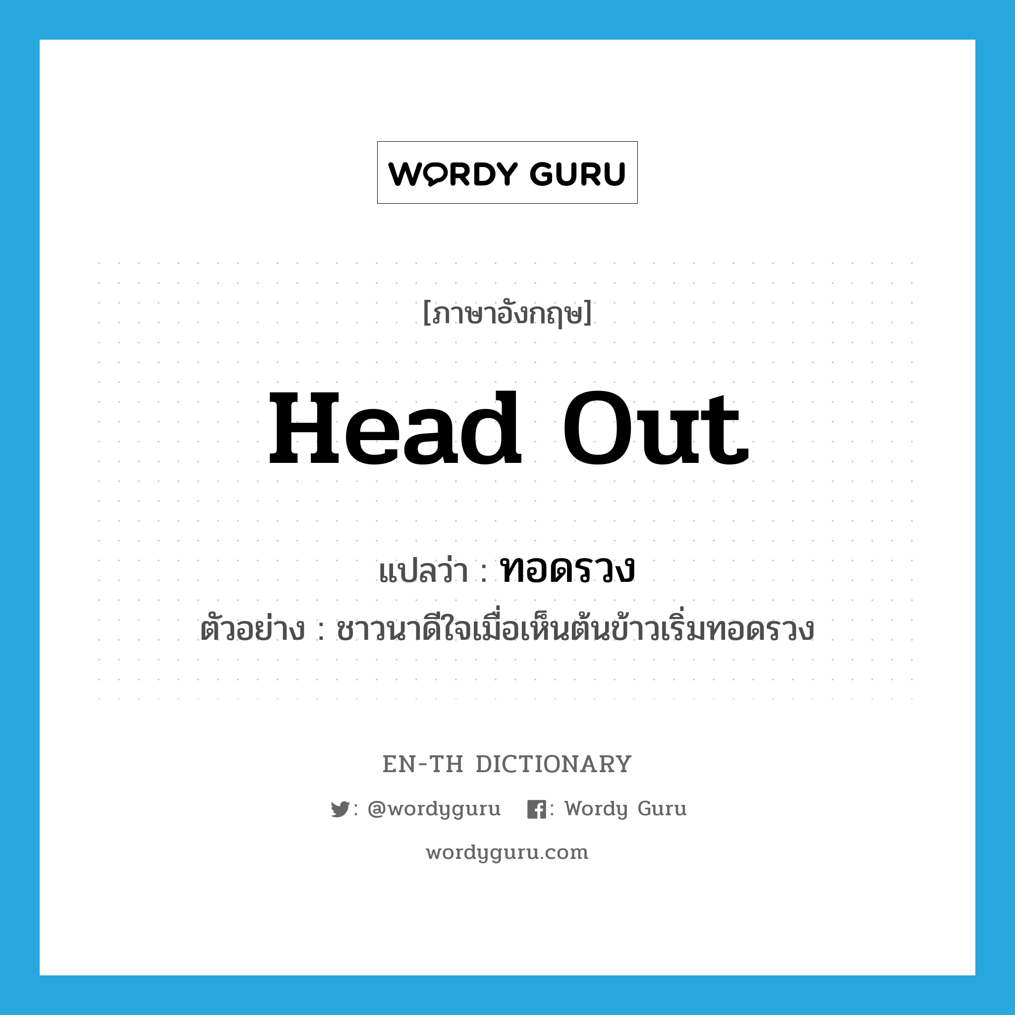 head out แปลว่า?, คำศัพท์ภาษาอังกฤษ head out แปลว่า ทอดรวง ประเภท V ตัวอย่าง ชาวนาดีใจเมื่อเห็นต้นข้าวเริ่มทอดรวง หมวด V