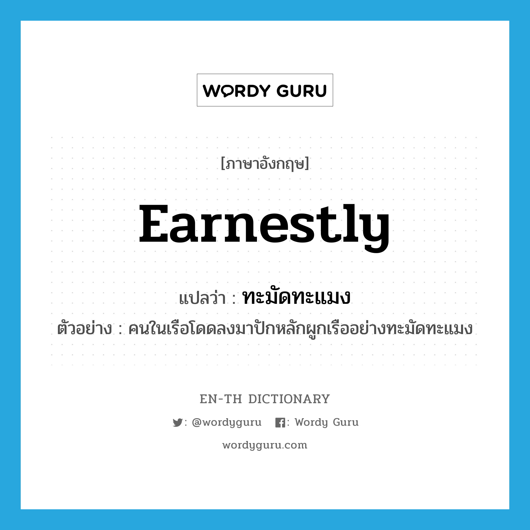 earnestly แปลว่า?, คำศัพท์ภาษาอังกฤษ earnestly แปลว่า ทะมัดทะแมง ประเภท ADV ตัวอย่าง คนในเรือโดดลงมาปักหลักผูกเรืออย่างทะมัดทะแมง หมวด ADV