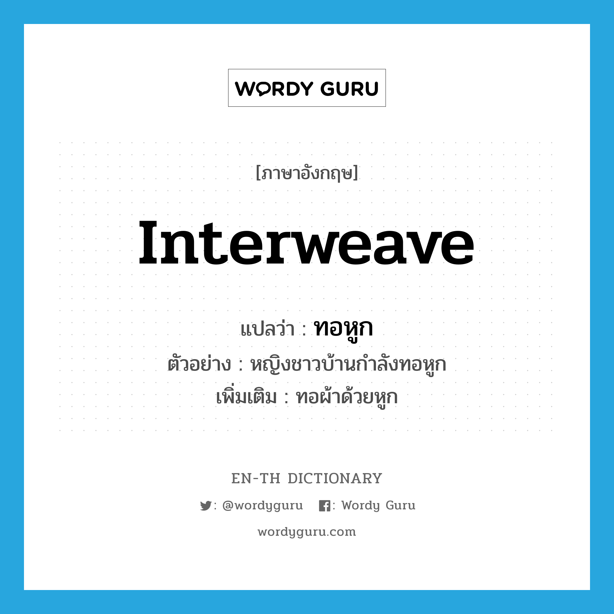 interweave แปลว่า?, คำศัพท์ภาษาอังกฤษ interweave แปลว่า ทอหูก ประเภท V ตัวอย่าง หญิงชาวบ้านกำลังทอหูก เพิ่มเติม ทอผ้าด้วยหูก หมวด V