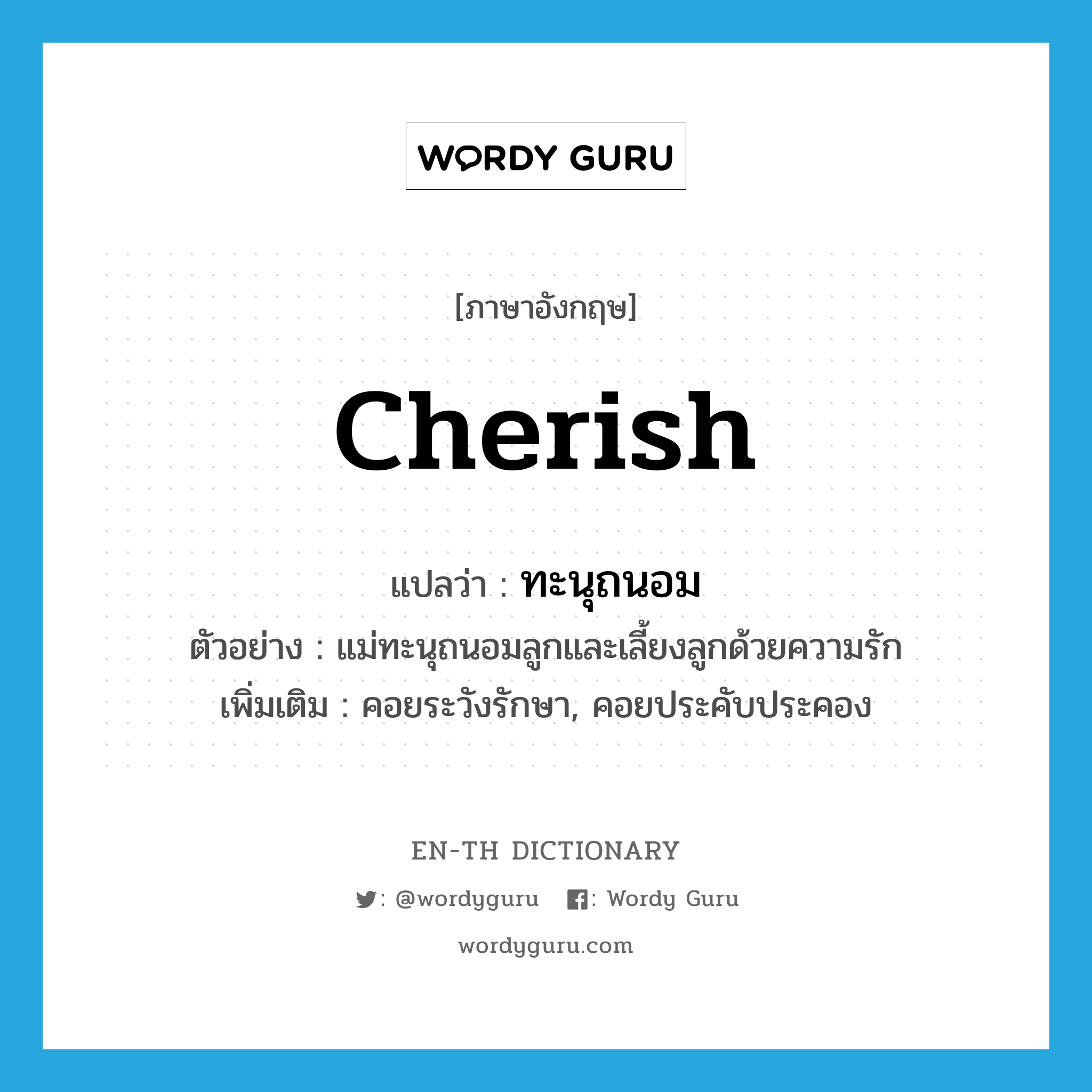 cherish แปลว่า?, คำศัพท์ภาษาอังกฤษ cherish แปลว่า ทะนุถนอม ประเภท V ตัวอย่าง แม่ทะนุถนอมลูกและเลี้ยงลูกด้วยความรัก เพิ่มเติม คอยระวังรักษา, คอยประคับประคอง หมวด V