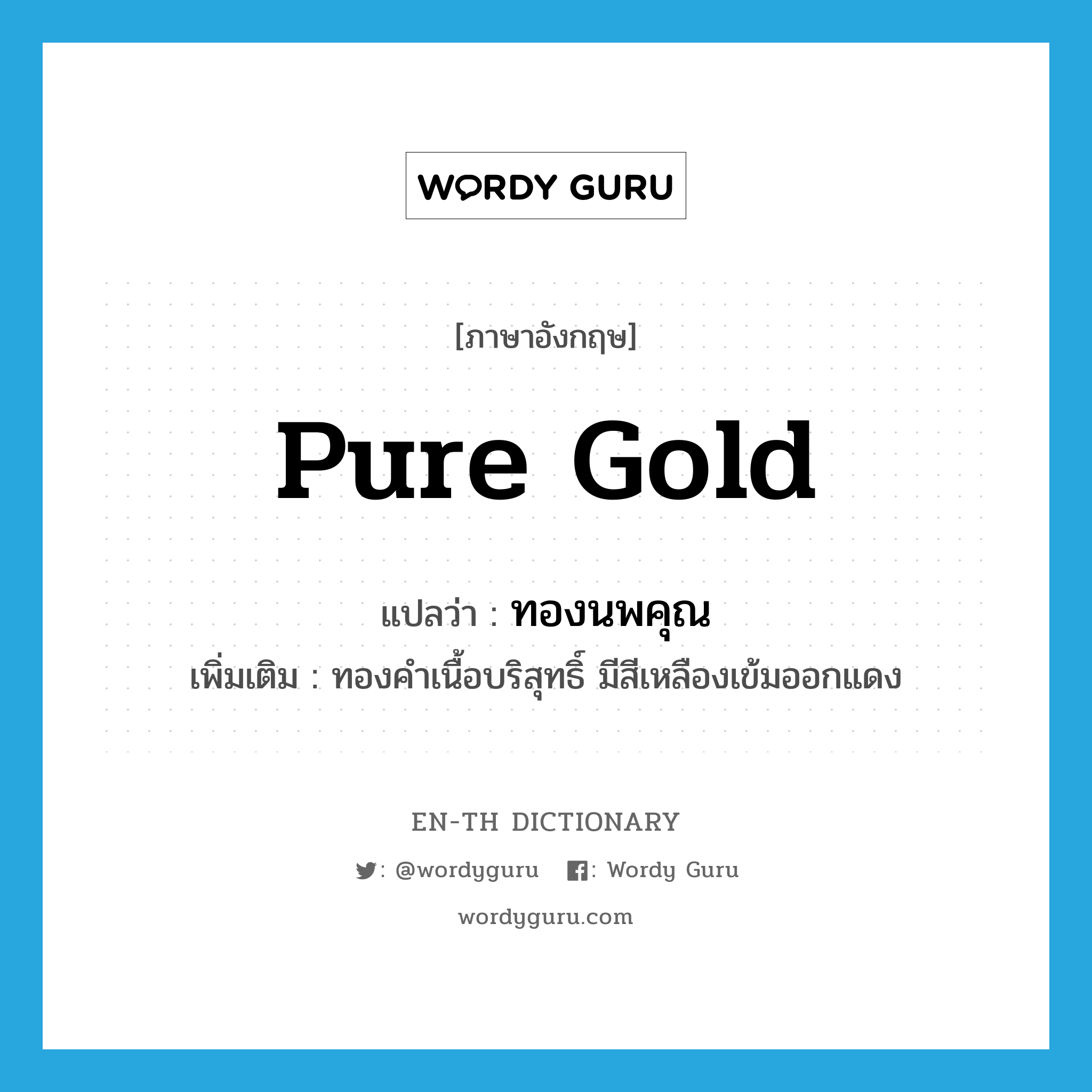 pure gold แปลว่า?, คำศัพท์ภาษาอังกฤษ pure gold แปลว่า ทองนพคุณ ประเภท N เพิ่มเติม ทองคำเนื้อบริสุทธิ์ มีสีเหลืองเข้มออกแดง หมวด N