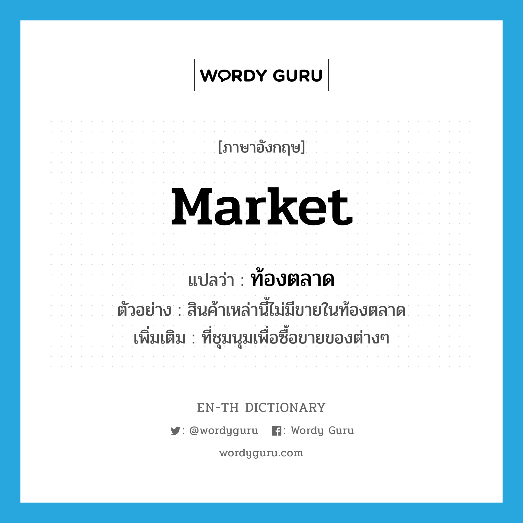 market แปลว่า?, คำศัพท์ภาษาอังกฤษ market แปลว่า ท้องตลาด ประเภท N ตัวอย่าง สินค้าเหล่านี้ไม่มีขายในท้องตลาด เพิ่มเติม ที่ชุมนุมเพื่อซื้อขายของต่างๆ หมวด N