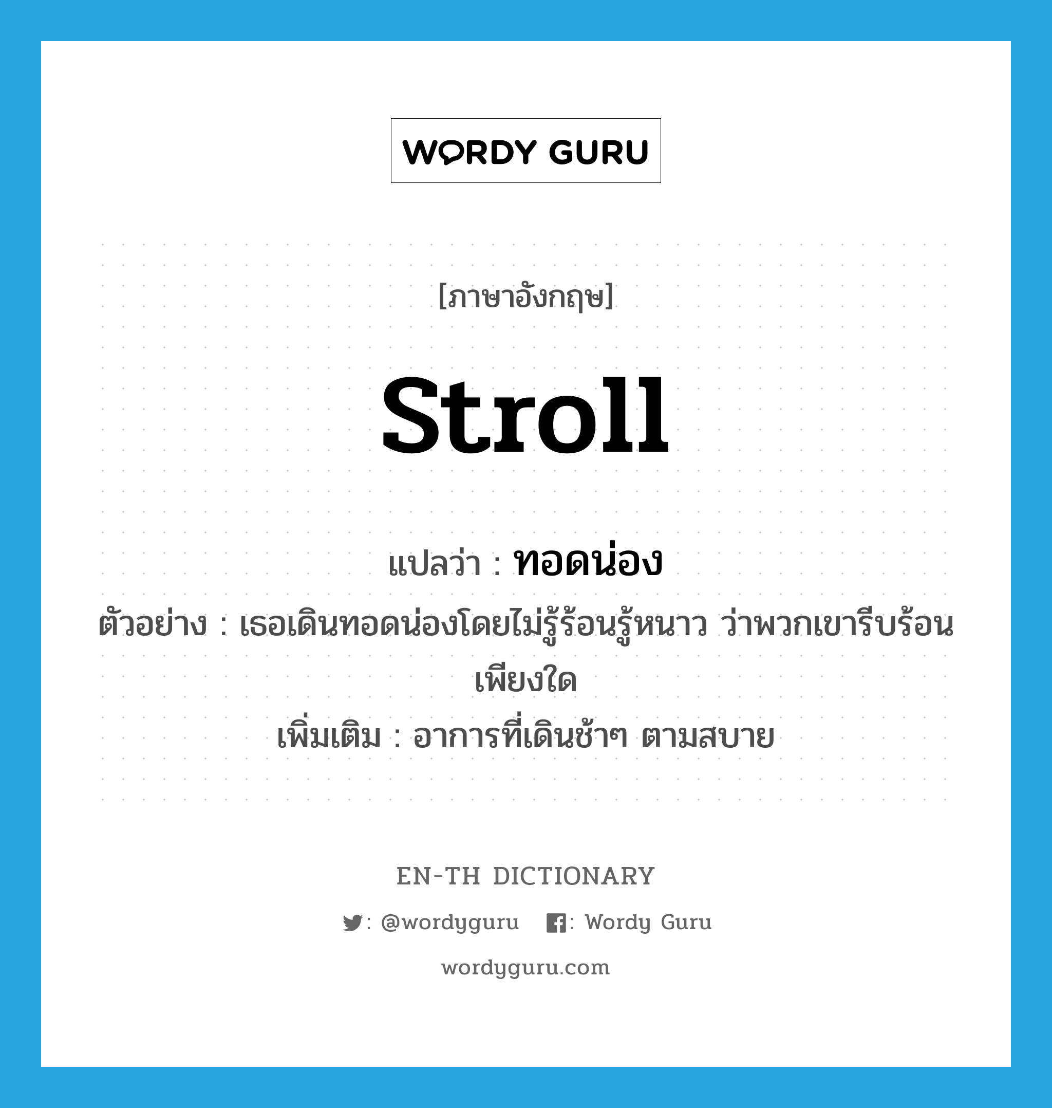 stroll แปลว่า?, คำศัพท์ภาษาอังกฤษ stroll แปลว่า ทอดน่อง ประเภท ADV ตัวอย่าง เธอเดินทอดน่องโดยไม่รู้ร้อนรู้หนาว ว่าพวกเขารีบร้อนเพียงใด เพิ่มเติม อาการที่เดินช้าๆ ตามสบาย หมวด ADV