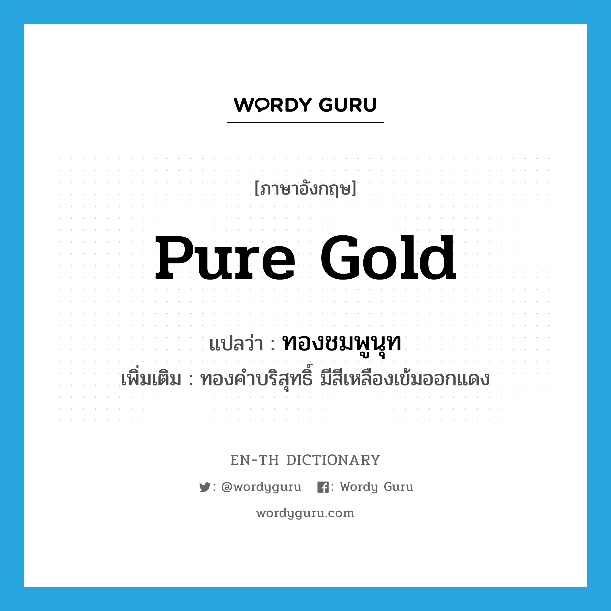 pure gold แปลว่า?, คำศัพท์ภาษาอังกฤษ pure gold แปลว่า ทองชมพูนุท ประเภท N เพิ่มเติม ทองคำบริสุทธิ์ มีสีเหลืองเข้มออกแดง หมวด N