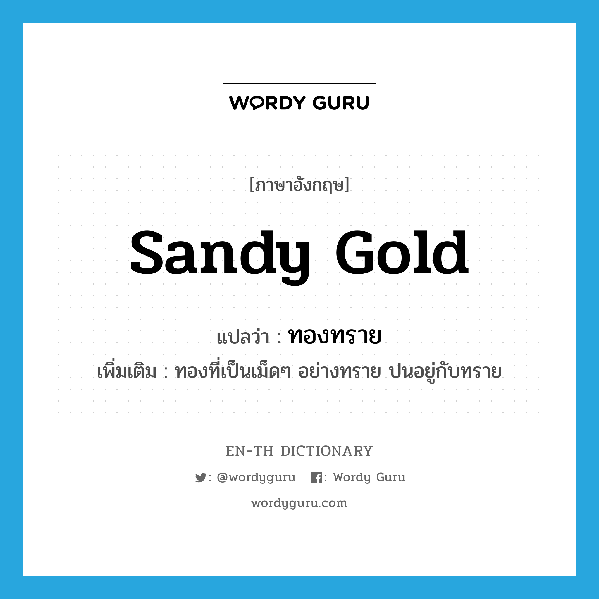 sandy gold แปลว่า?, คำศัพท์ภาษาอังกฤษ sandy gold แปลว่า ทองทราย ประเภท N เพิ่มเติม ทองที่เป็นเม็ดๆ อย่างทราย ปนอยู่กับทราย หมวด N