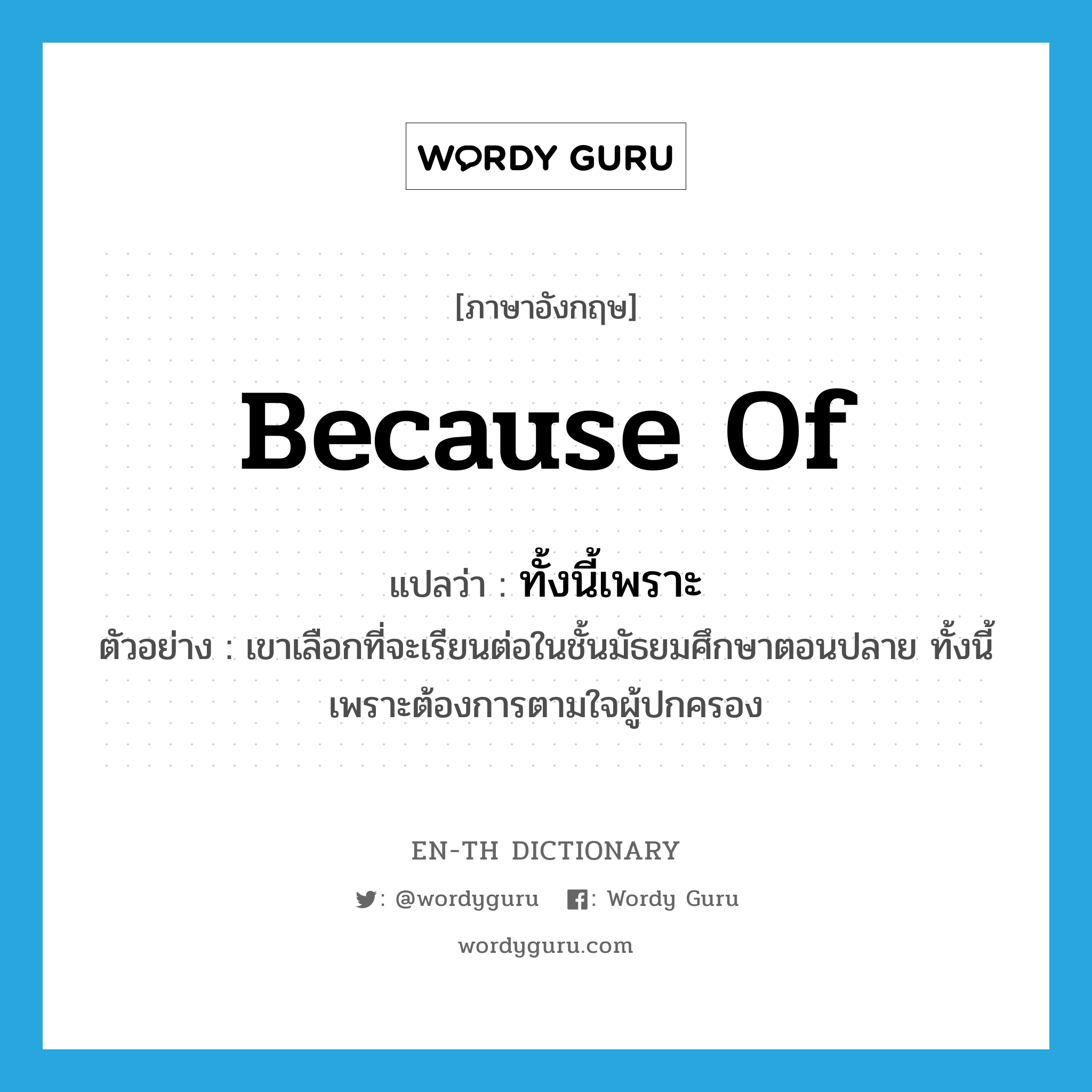 because of แปลว่า?, คำศัพท์ภาษาอังกฤษ because of แปลว่า ทั้งนี้เพราะ ประเภท CONJ ตัวอย่าง เขาเลือกที่จะเรียนต่อในชั้นมัธยมศึกษาตอนปลาย ทั้งนี้เพราะต้องการตามใจผู้ปกครอง หมวด CONJ