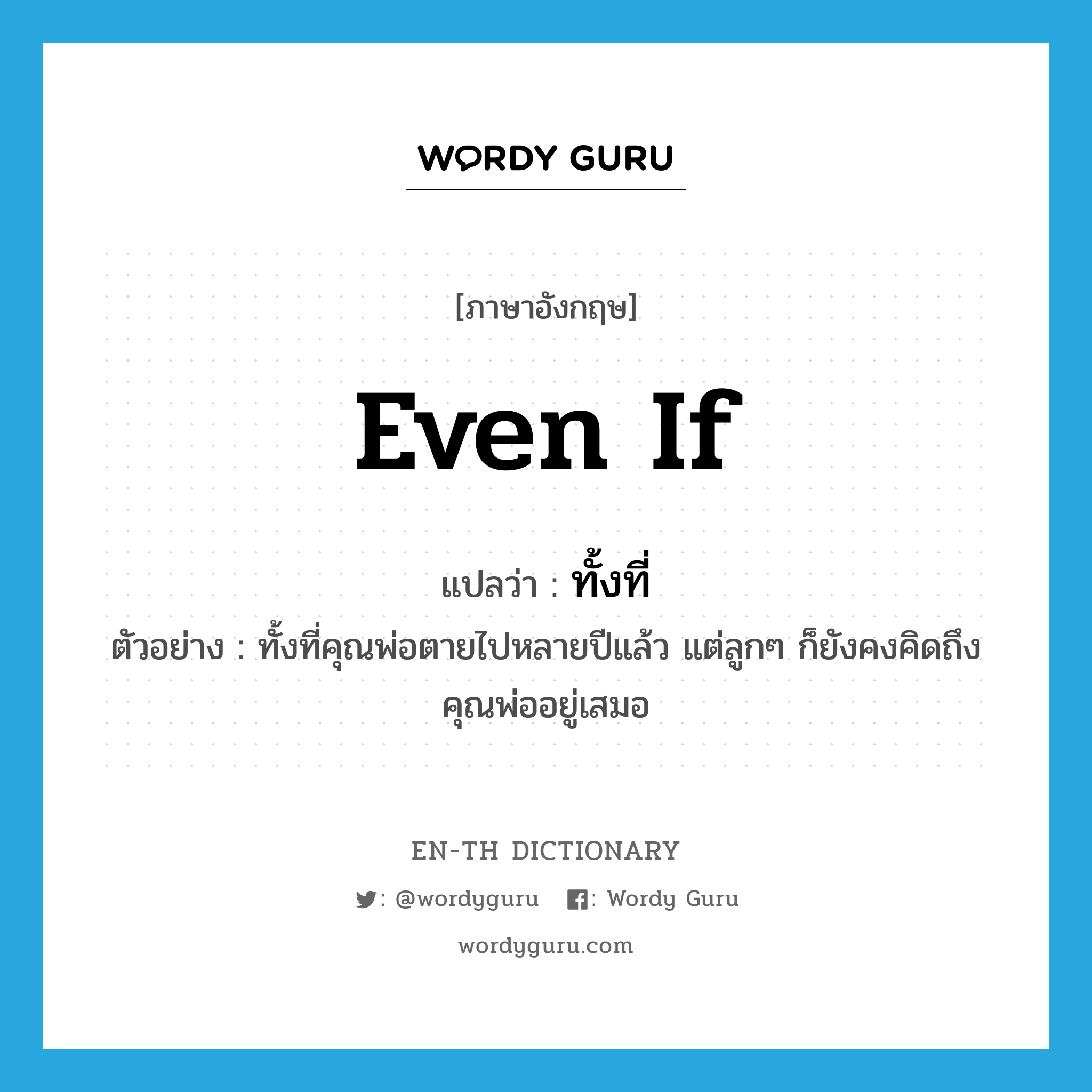 even if แปลว่า?, คำศัพท์ภาษาอังกฤษ even if แปลว่า ทั้งที่ ประเภท CONJ ตัวอย่าง ทั้งที่คุณพ่อตายไปหลายปีแล้ว แต่ลูกๆ ก็ยังคงคิดถึงคุณพ่ออยู่เสมอ หมวด CONJ