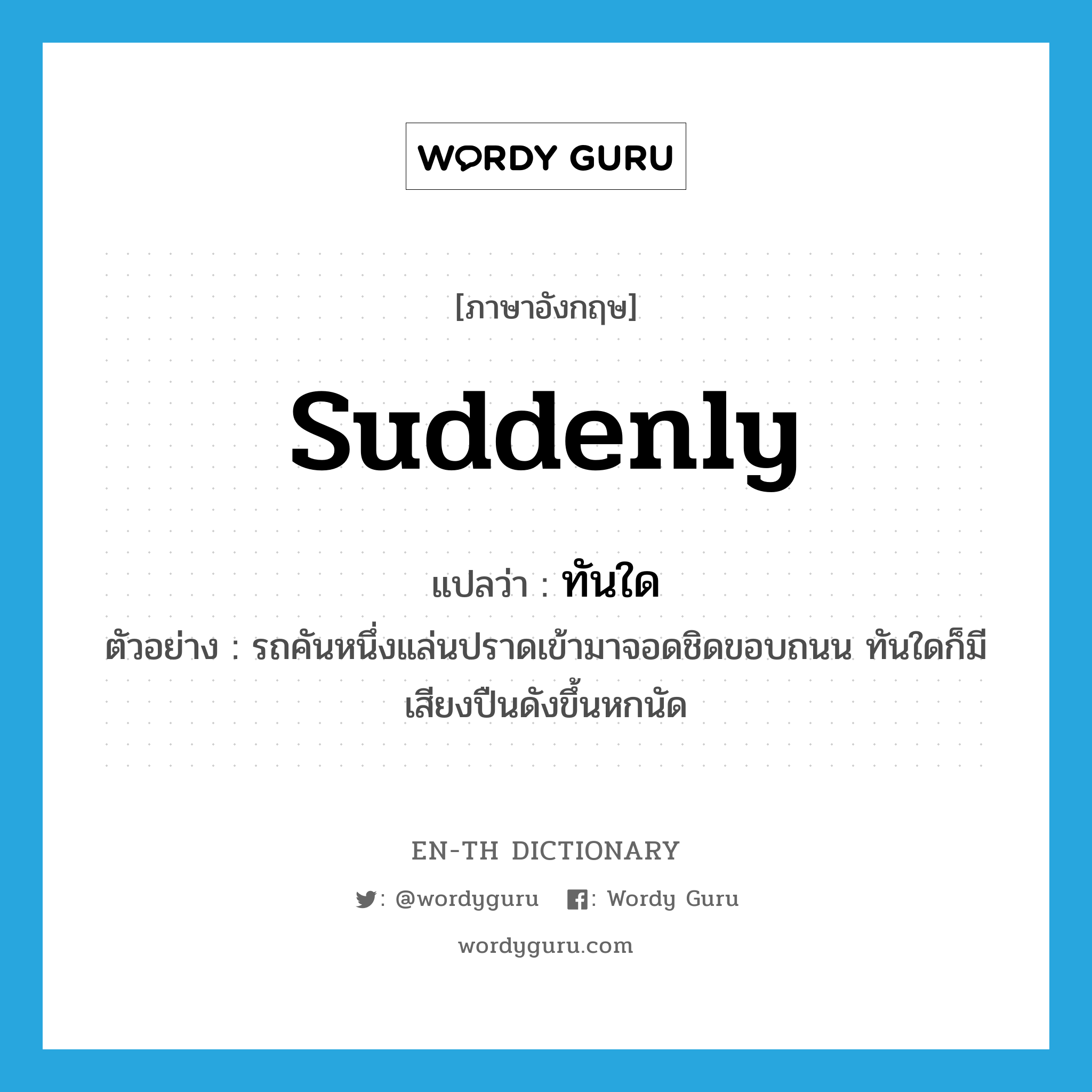 suddenly แปลว่า?, คำศัพท์ภาษาอังกฤษ suddenly แปลว่า ทันใด ประเภท ADV ตัวอย่าง รถคันหนึ่งแล่นปราดเข้ามาจอดชิดขอบถนน ทันใดก็มีเสียงปืนดังขึ้นหกนัด หมวด ADV