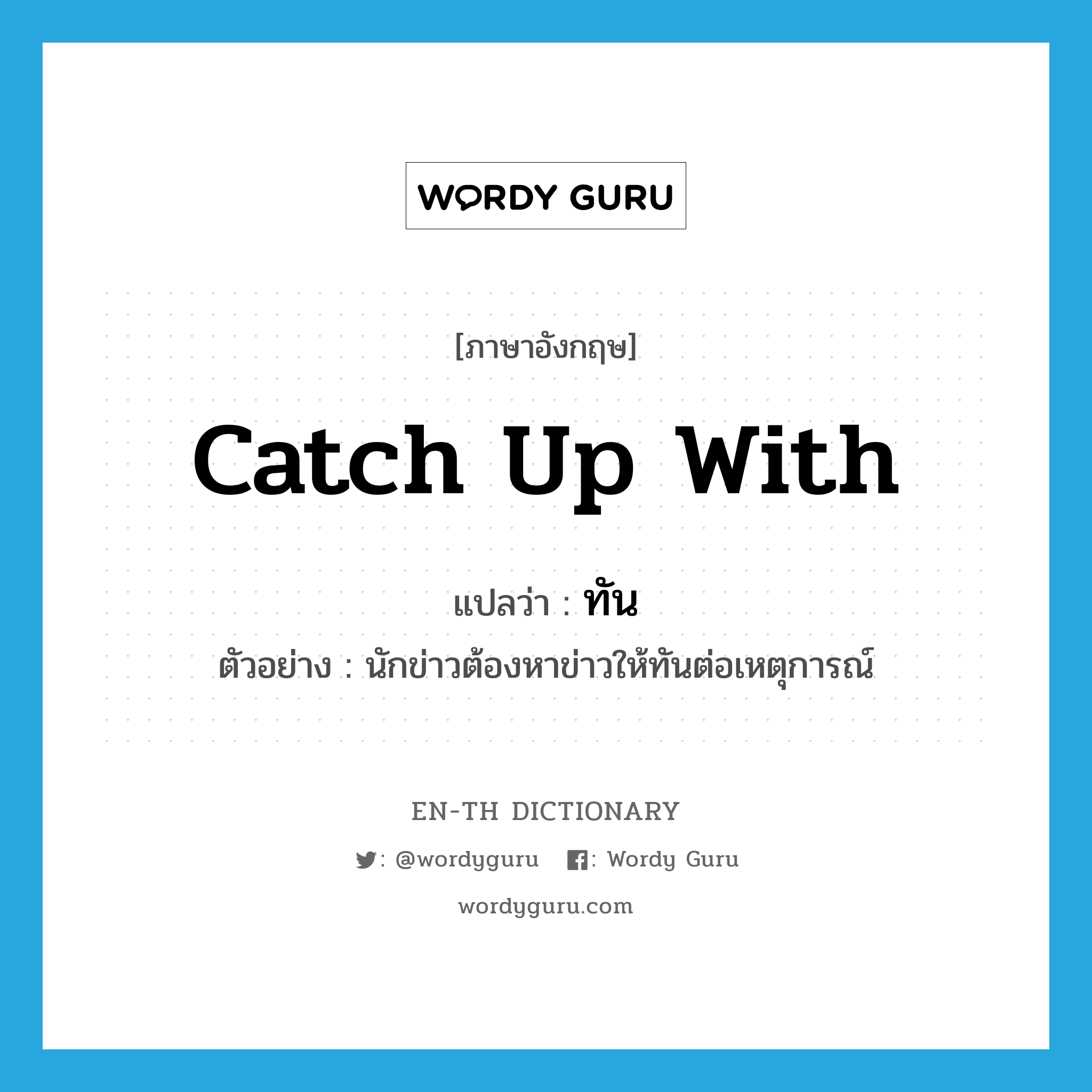 catch up with แปลว่า?, คำศัพท์ภาษาอังกฤษ catch up with แปลว่า ทัน ประเภท V ตัวอย่าง นักข่าวต้องหาข่าวให้ทันต่อเหตุการณ์ หมวด V